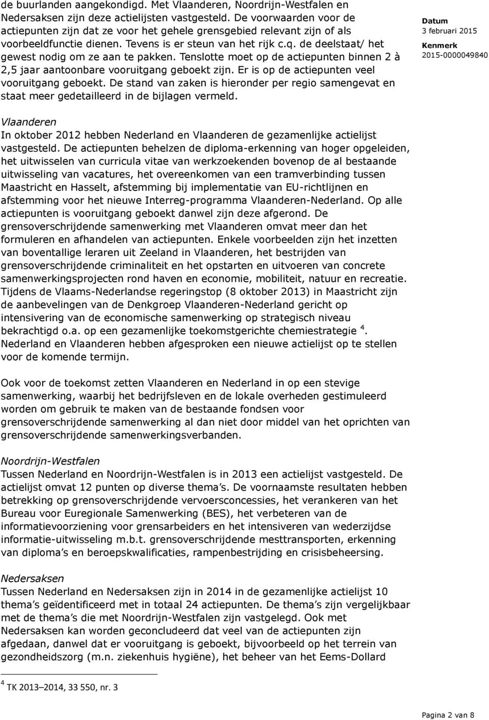 de deelstaat/ het gewest nodig om ze aan te pakken. Tenslotte moet op de actiepunten binnen 2 à 2,5 jaar aantoonbare vooruitgang geboekt zijn. Er is op de actiepunten veel vooruitgang geboekt.