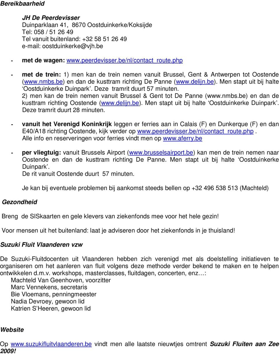 Deze tramrit duurt 57 minuten. 2) men kan de trein nemen vanuit Brussel & Gent tot De Panne (www.nmbs.be) en dan de kusttram richting Oostende (www.delijn.be). Men stapt uit bij halte Oostduinkerke Duinpark.