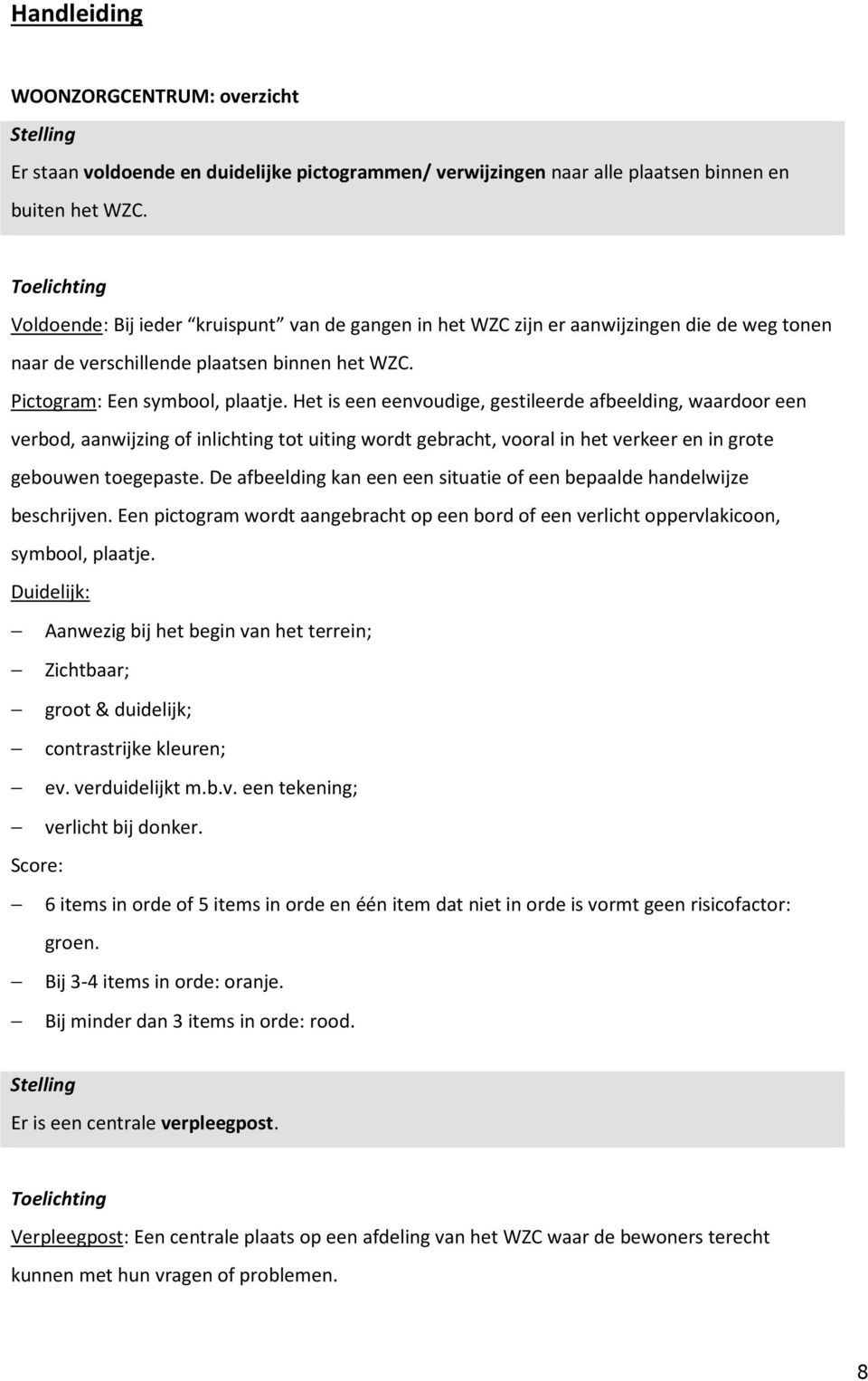 Het is een eenvoudige, gestileerde afbeelding, waardoor een verbod, aanwijzing of inlichting tot uiting wordt gebracht, vooral in het verkeer en in grote gebouwen toegepaste.