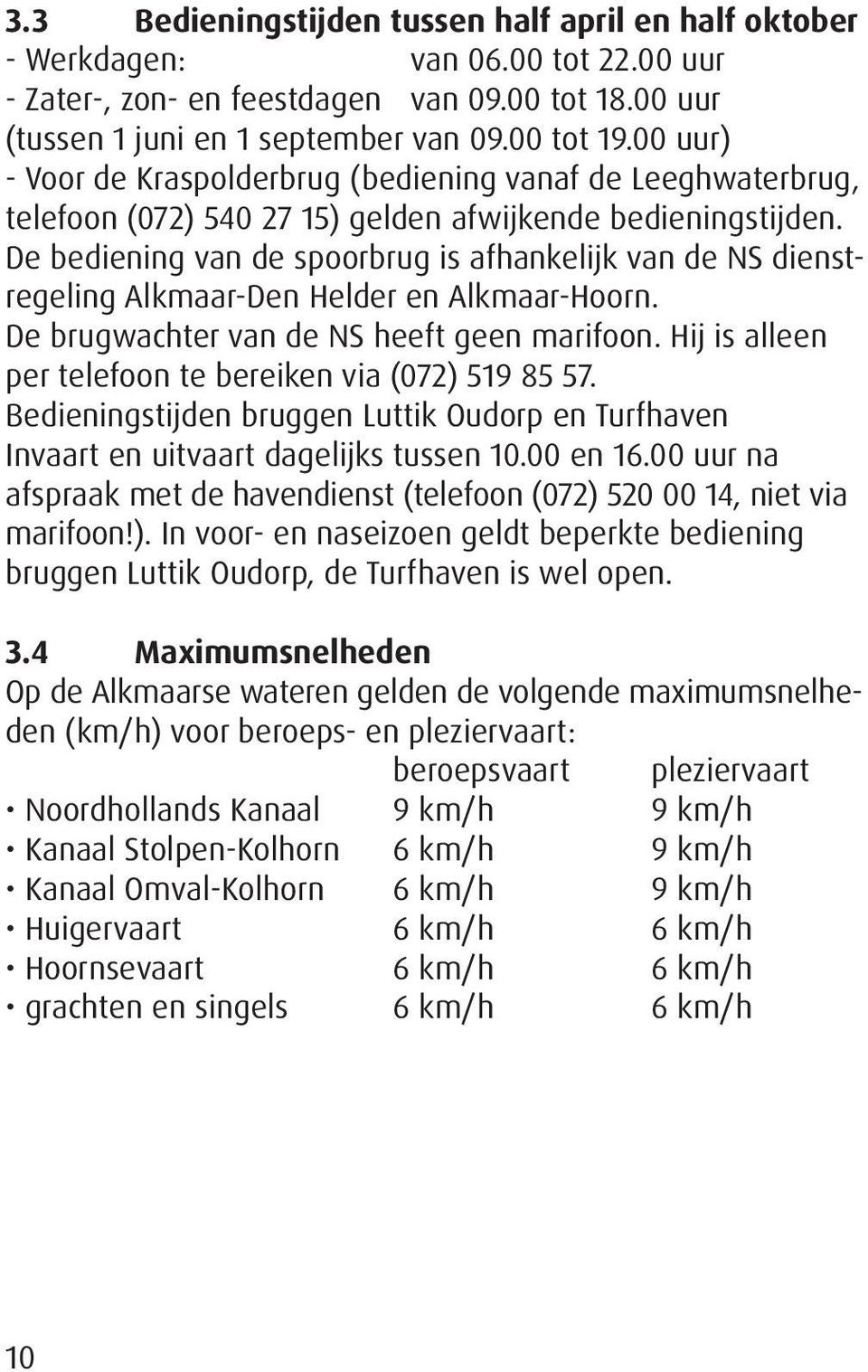 De bediening van de spoorbrug is afhankelijk van de NS dienstregeling Alkmaar-Den Helder en Alkmaar-Hoorn. De brugwachter van de NS heeft geen marifoon.