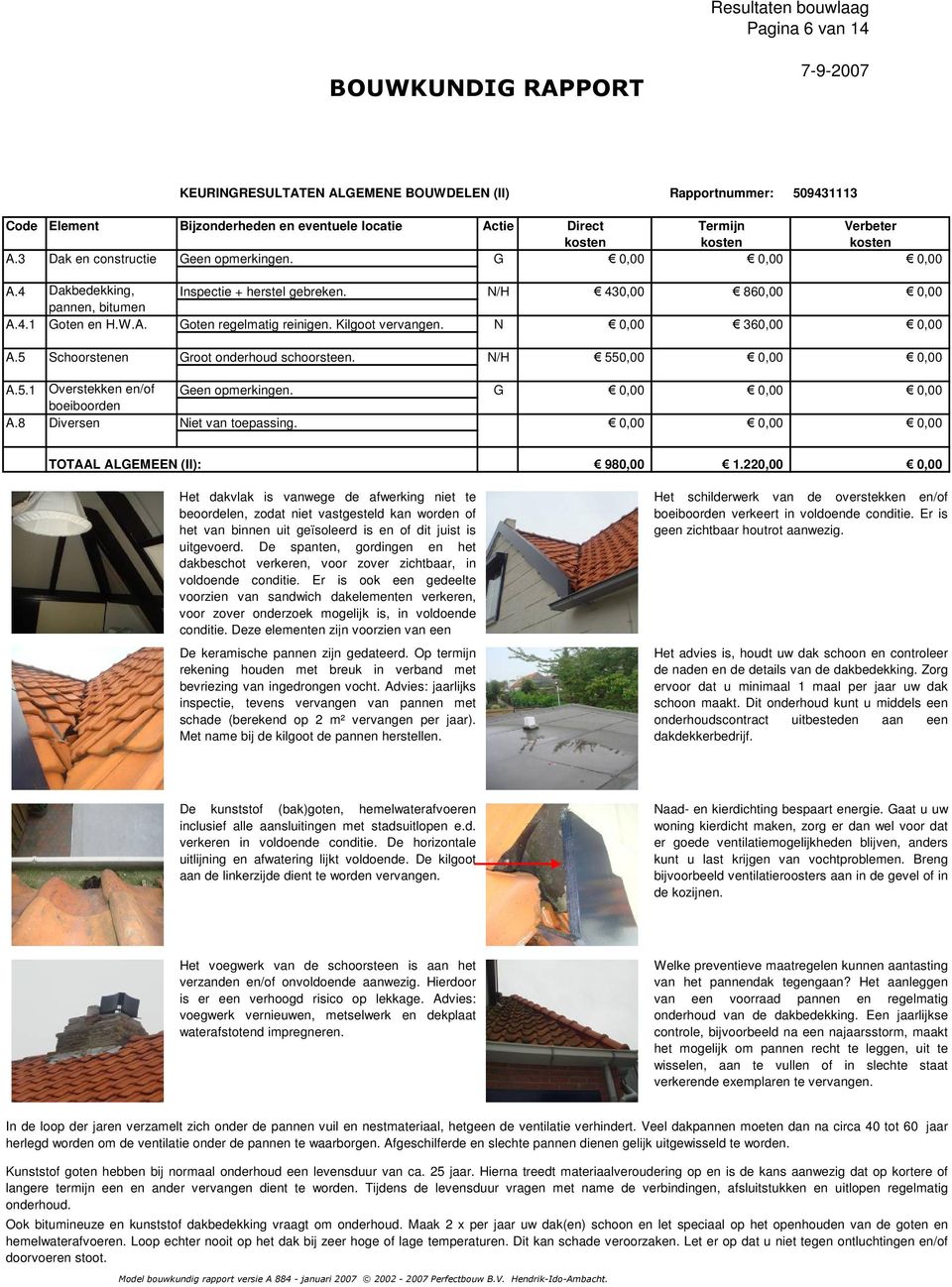 Kilgoot vervangen. N 0,00 360,00 0,00 A.5 Schoorstenen Groot onderhoud schoorsteen. N/H 550,00 0,00 0,00 A.5.1 Overstekken en/of Geen opmerkingen. G 0,00 0,00 0,00 boeiboorden A.