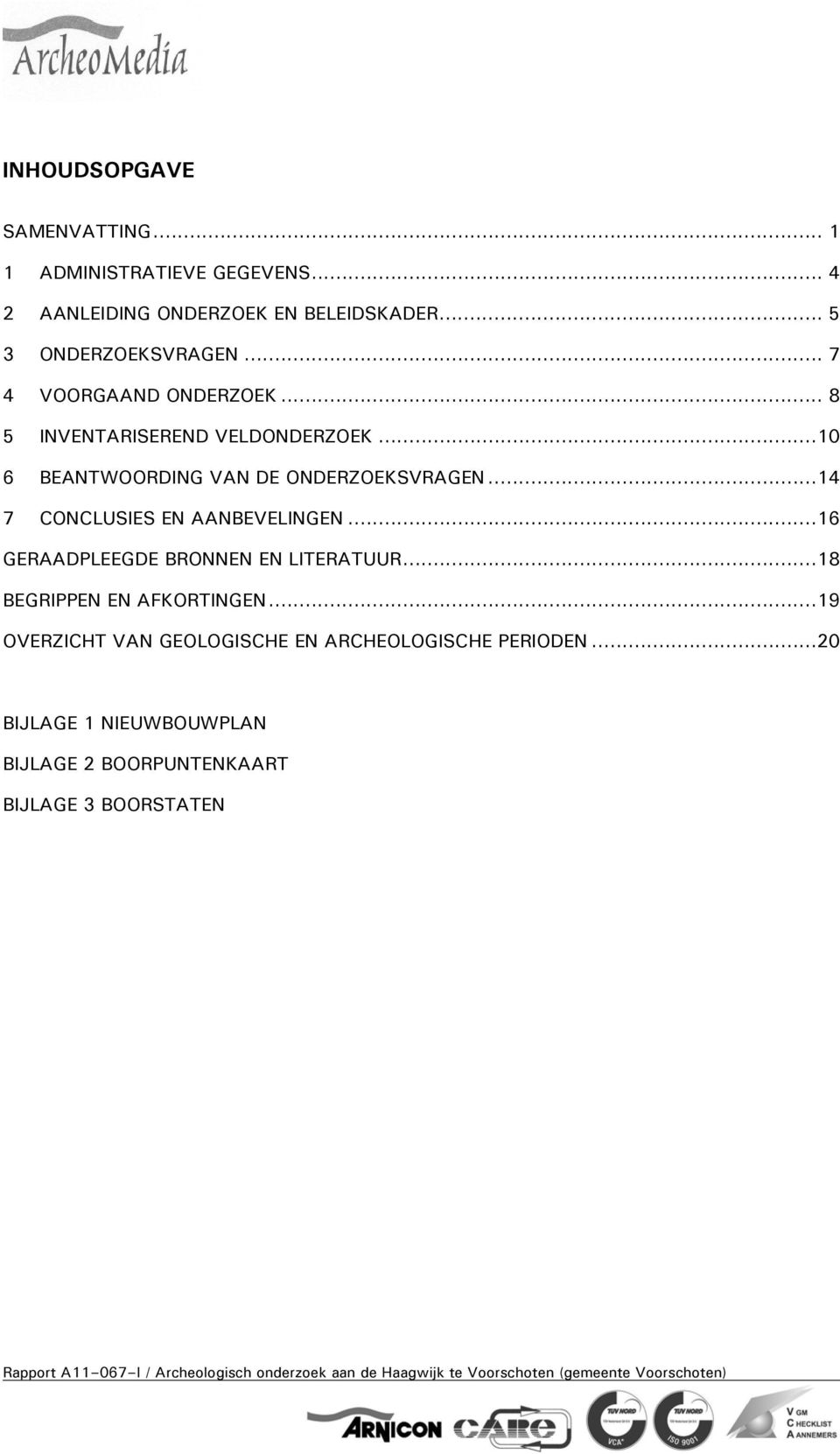 ..16 GERAADPLEEGDE BRONNEN EN LITERATUUR...18 BEGRIPPEN EN AFKORTINGEN...19 OVERZICHT VAN GEOLOGISCHE EN ARCHEOLOGISCHE PERIODEN.