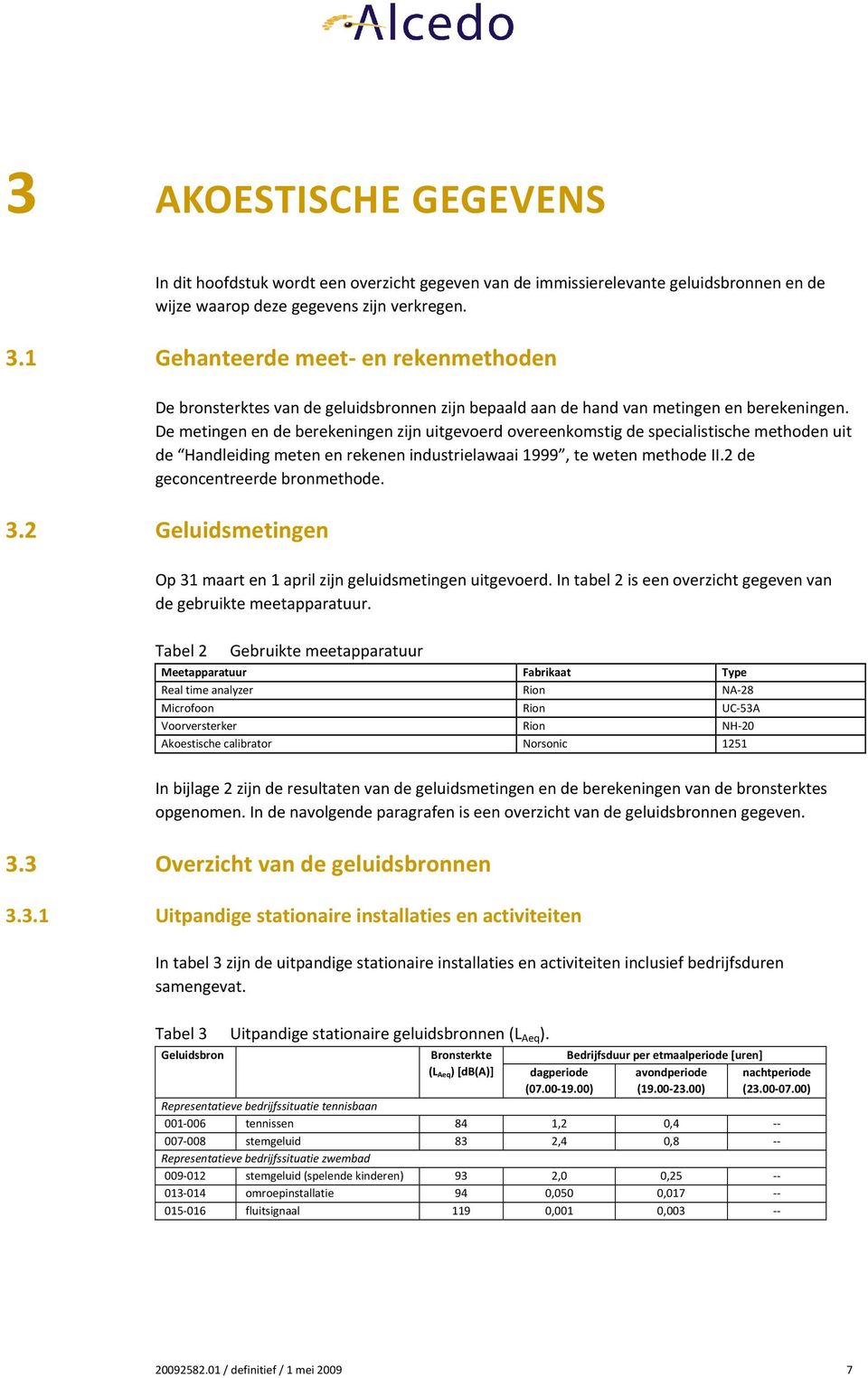 De metingen en de berekeningen zijn uitgevoerd overeenkomstig de specialistische methoden uit de Handleiding meten en rekenen industrielawaai 1999, te weten methode II.