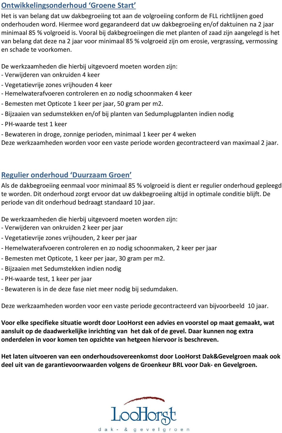 Vooral bij dakbegroeiingen die met planten of zaad zijn aangelegd is het van belang dat deze na 2 jaar voor minimaal 85 % volgroeid zijn om erosie, vergrassing, vermossing en schade te voorkomen.