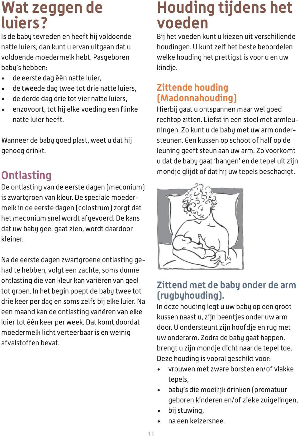 heeft. Wanneer de baby goed plast, weet u dat hij genoeg drinkt. Ontlasting De ontlasting van de eerste dagen (meconium) is zwartgroen van kleur.