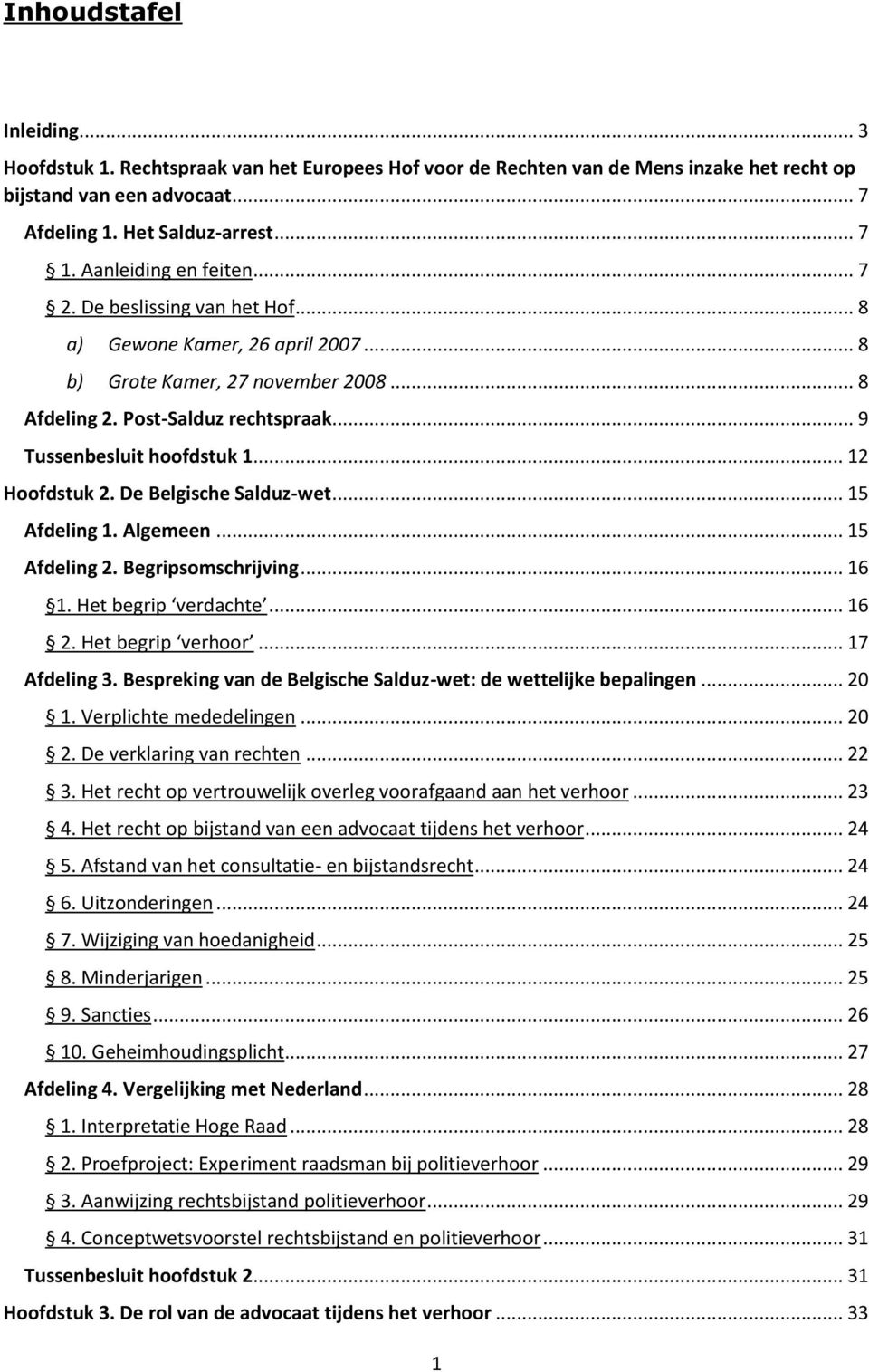 .. 12 Hoofdstuk 2. De Belgische Salduz-wet... 15 Afdeling 1. Algemeen... 15 Afdeling 2. Begripsomschrijving... 16 1. Het begrip verdachte... 16 2. Het begrip verhoor... 17 Afdeling 3.