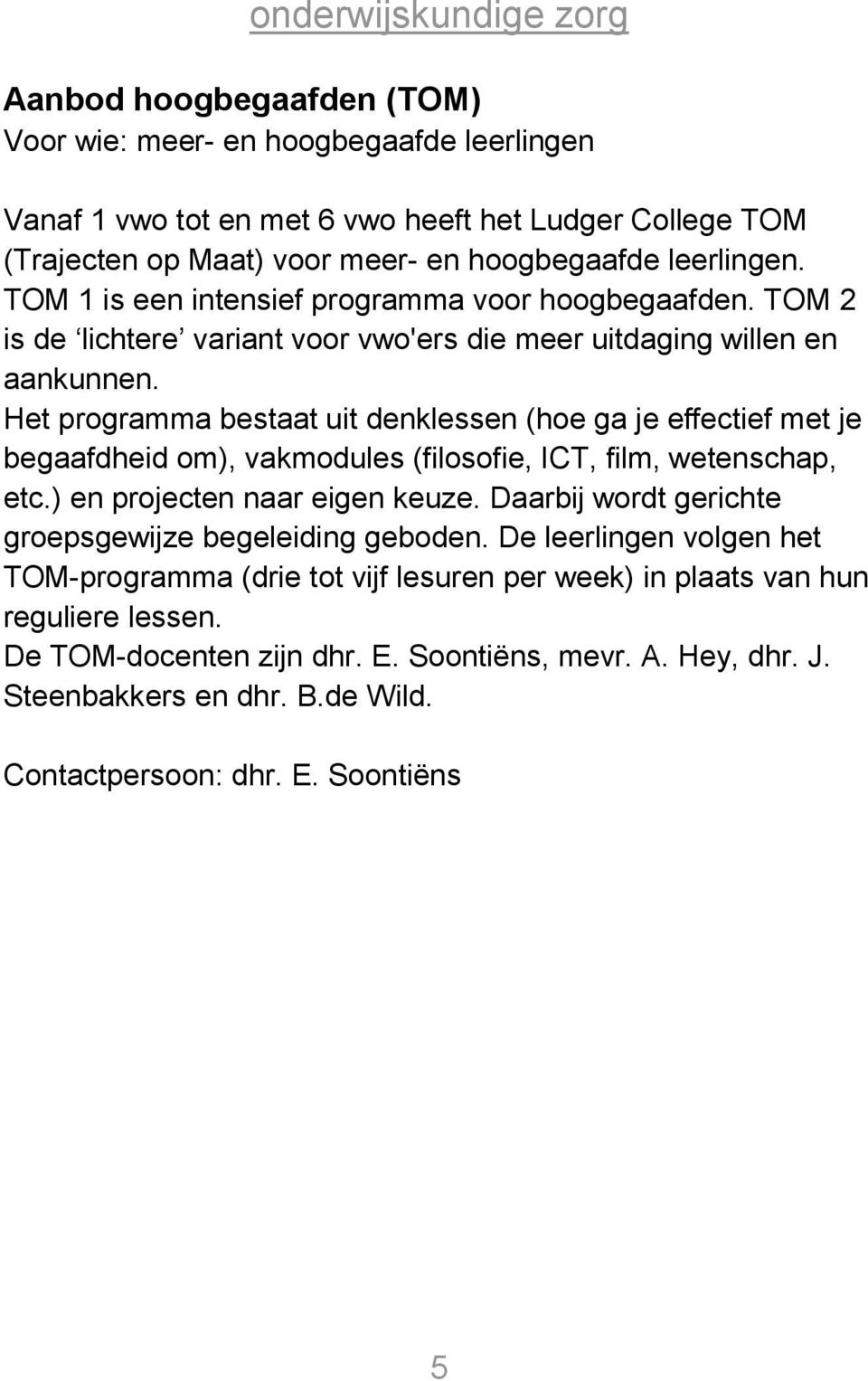 Het programma bestaat uit denklessen (hoe ga je effectief met je begaafdheid om), vakmodules (filosofie, ICT, film, wetenschap, etc.) en projecten naar eigen keuze.