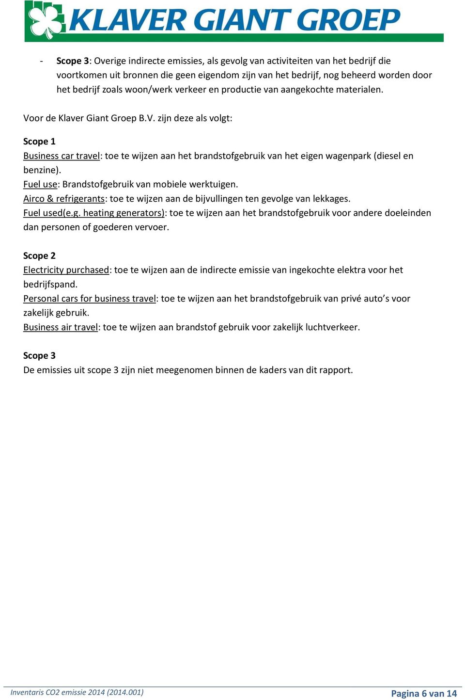 Fuel use: Brandstofgebruik van mobiele werktuigen. Airco & refrigerants: toe te wijzen aan de bijvullingen ten gevolge van lekkages. Fuel used(e.g. heating generators): toe te wijzen aan het brandstofgebruik voor andere doeleinden dan personen of goederen vervoer.