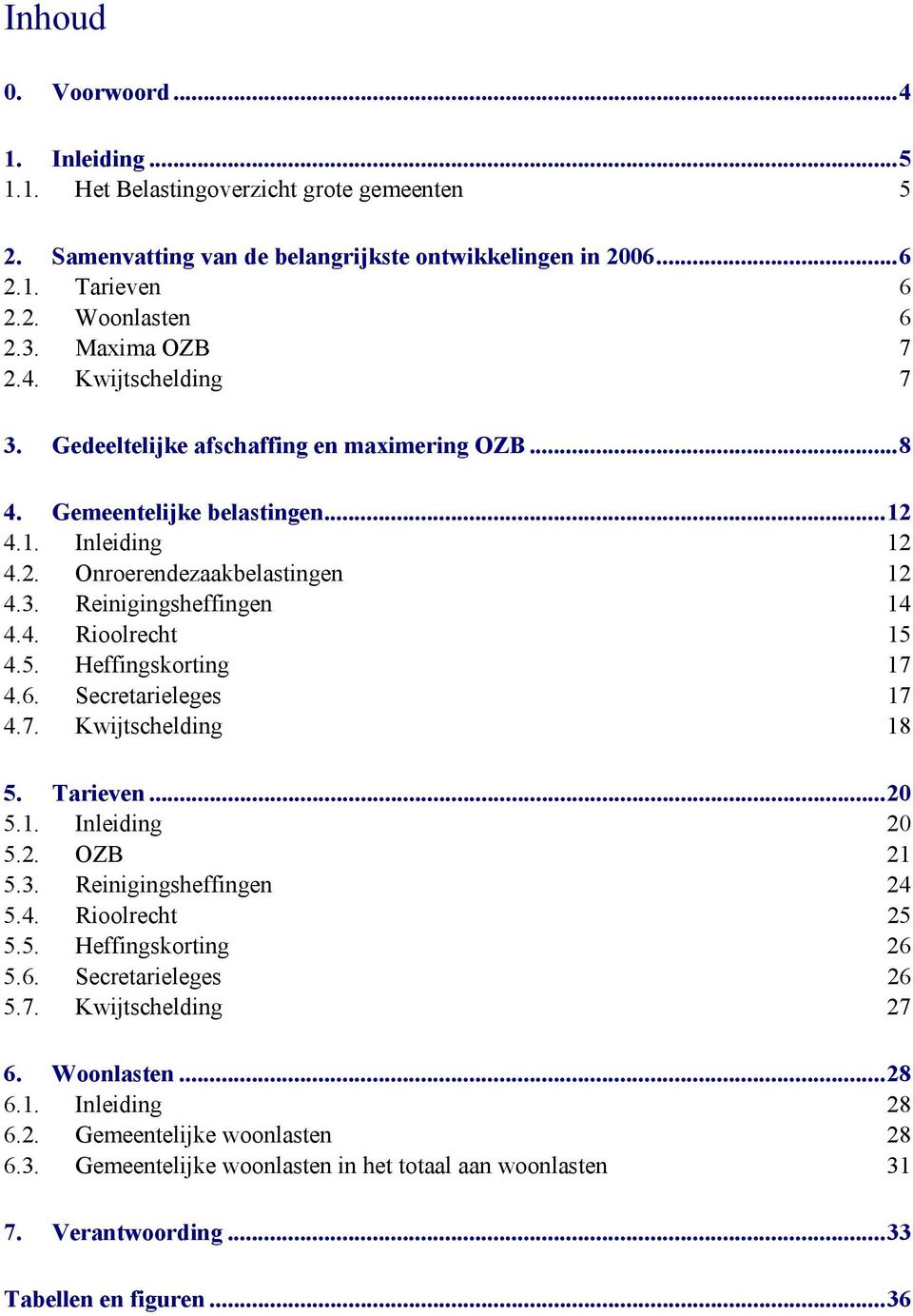 4. Rioolrecht 15 4.5. Heffingskorting 17 4.6. Secretarieleges 17 4.7. Kwijtschelding 18 5. Tarieven...20 5.1. Inleiding 20 5.2. OZB 21 5.3. Reinigingsheffingen 24 5.4. Rioolrecht 25 5.5. Heffingskorting 26 5.