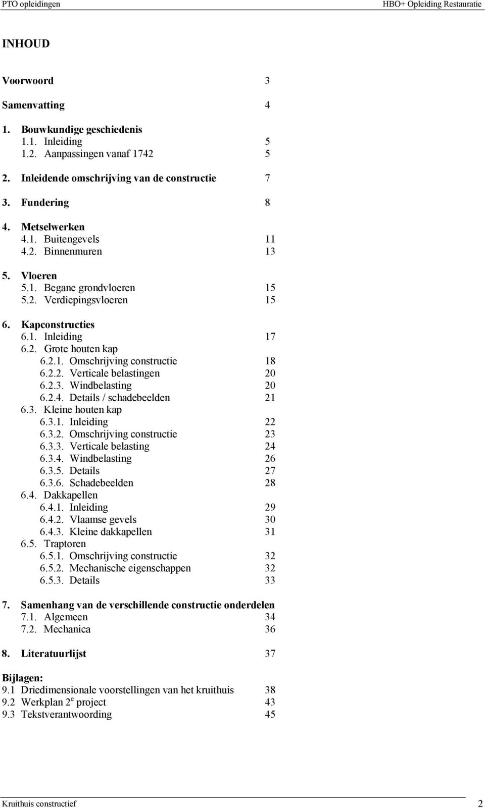 2.3. Windbelasting 20 6.2.4. Details / schadebeelden 21 6.3. Kleine houten kap 6.3.1. Inleiding 22 6.3.2. Omschrijving constructie 23 6.3.3. Verticale belasting 24 6.3.4. Windbelasting 26 6.3.5.