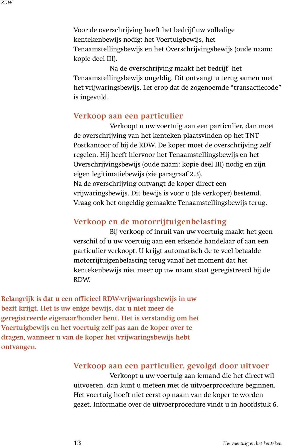 Verkoop aan een particulier Verkoopt u uw voertuig aan een particulier, dan moet de overschrijving van het kenteken plaatsvinden op het TNT Postkantoor of bij de RDW.