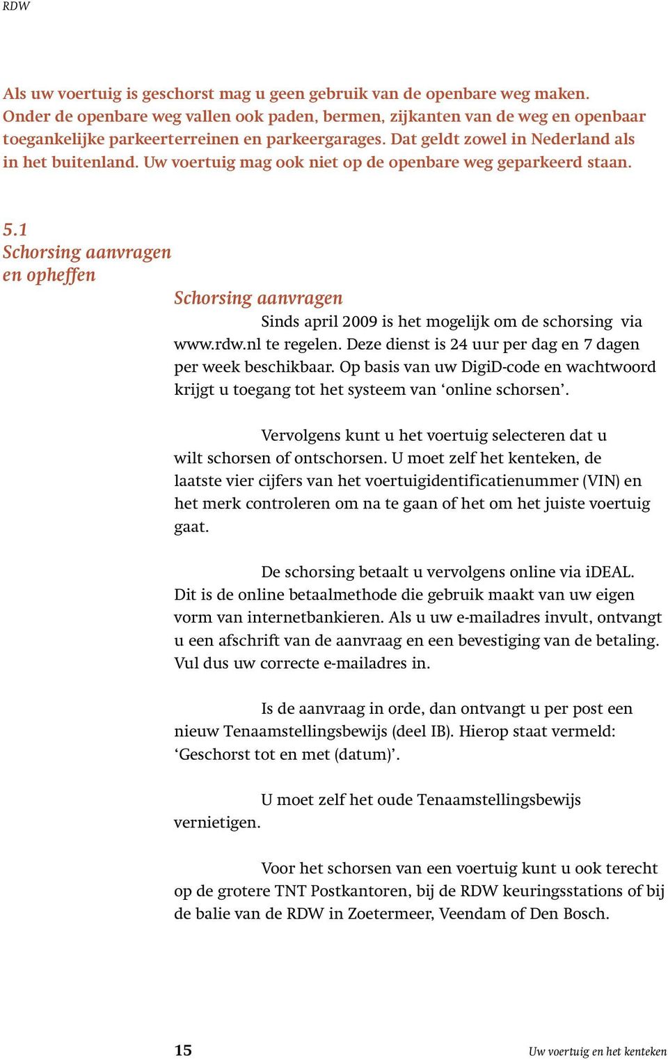 Uw voertuig mag ook niet op de openbare weg geparkeerd staan. 5.1 Schorsing aanvragen en opheffen Schorsing aanvragen Sinds april 2009 is het mogelijk om de schorsing via www.rdw.nl te regelen.