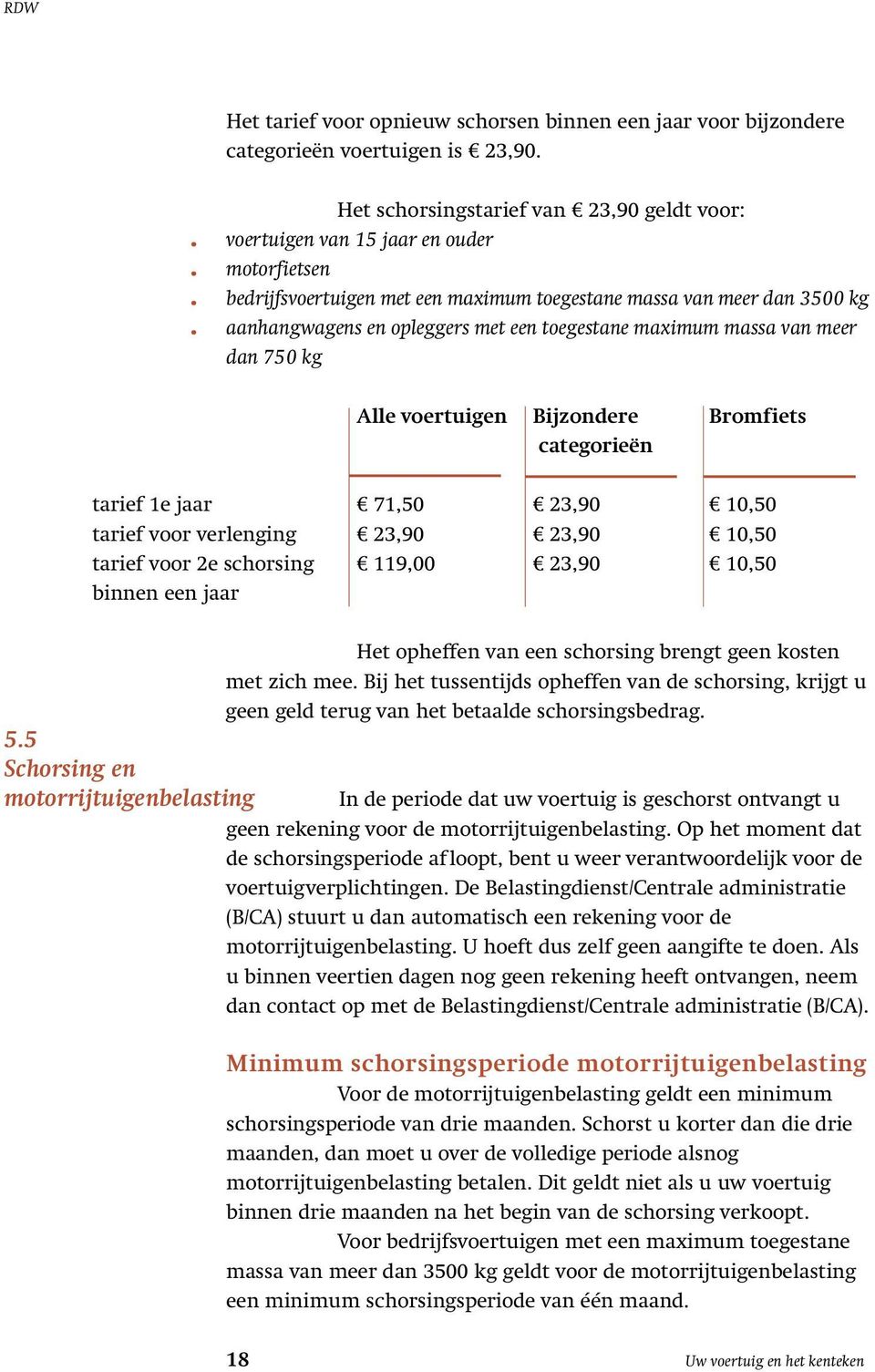 aanhangwagens en opleggers met een toegestane maximum massa van meer dan 750 kg Alle voertuigen Bijzondere Bromfiets categorieën tarief 1e jaar 71,50 23,90 10,50 tarief voor verlenging 23,90 23,90