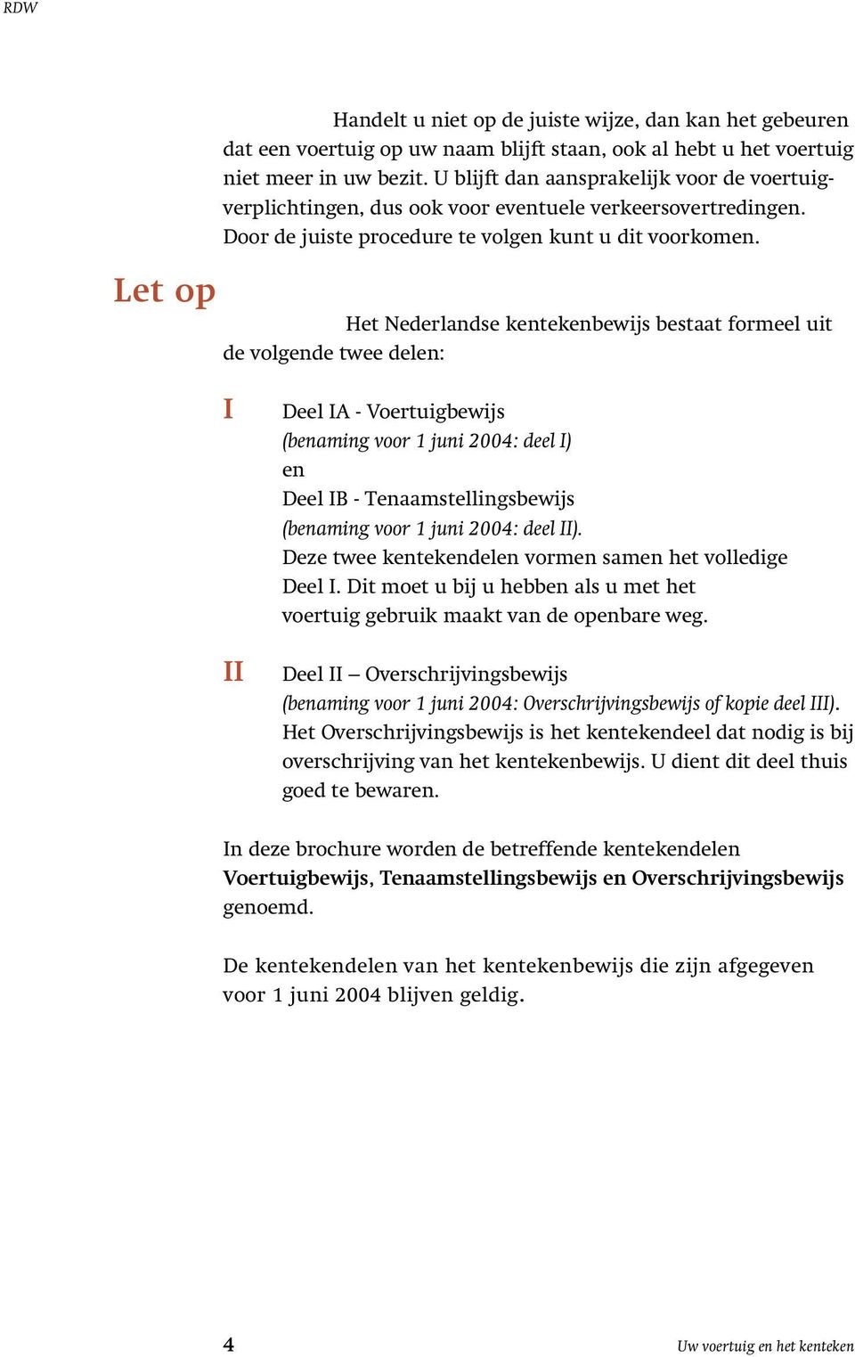 Het Nederlandse kentekenbewijs bestaat formeel uit de volgende twee delen: I II Deel IA - Voertuigbewijs (benaming voor 1 juni 2004: deel I) en Deel IB - Tenaamstellingsbewijs (benaming voor 1 juni