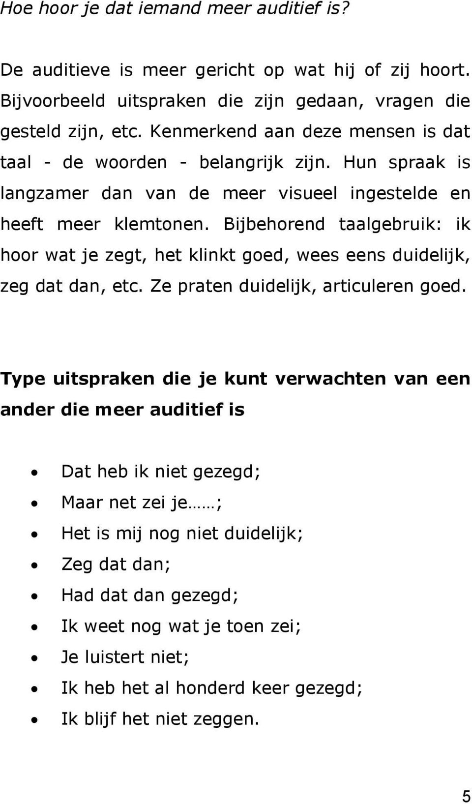 Bijbehorend taalgebruik: ik hoor wat je zegt, het klinkt goed, wees eens duidelijk, zeg dat dan, etc. Ze praten duidelijk, articuleren goed.