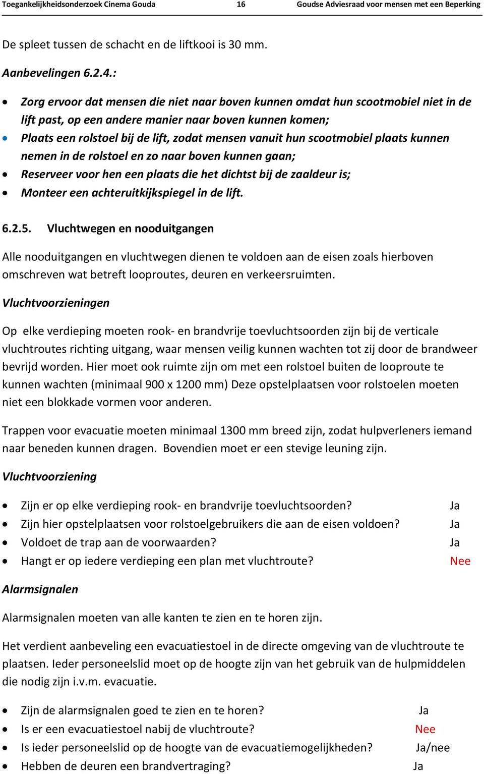 scootmobiel plaats kunnen nemen in de rolstoel en zo naar boven kunnen gaan; Reserveer voor hen een plaats die het dichtst bij de zaaldeur is; Monteer een achteruitkijkspiegel in de lift. 6.2.5.