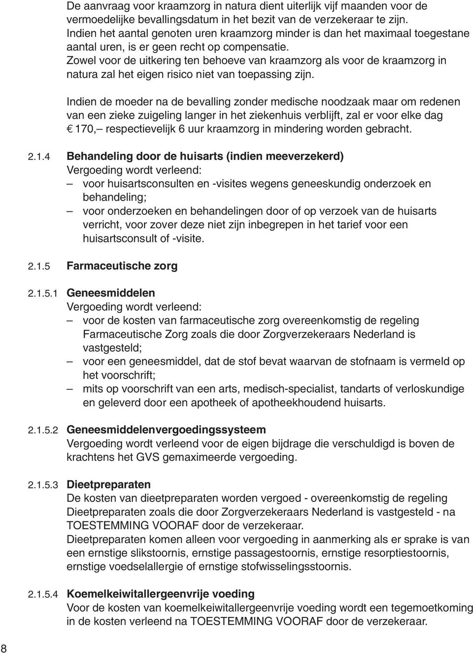 Zowel voor de uitkering ten behoeve van kraamzorg als voor de kraamzorg in natura zal het eigen risico niet van toepassing zijn.