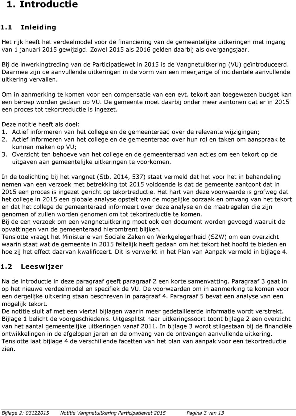 Daarmee zijn de aanvullende uitkeringen in de vorm van een meerjarige of incidentele aanvullende uitkering vervallen. Om in aanmerking te komen voor een compensatie van een evt.