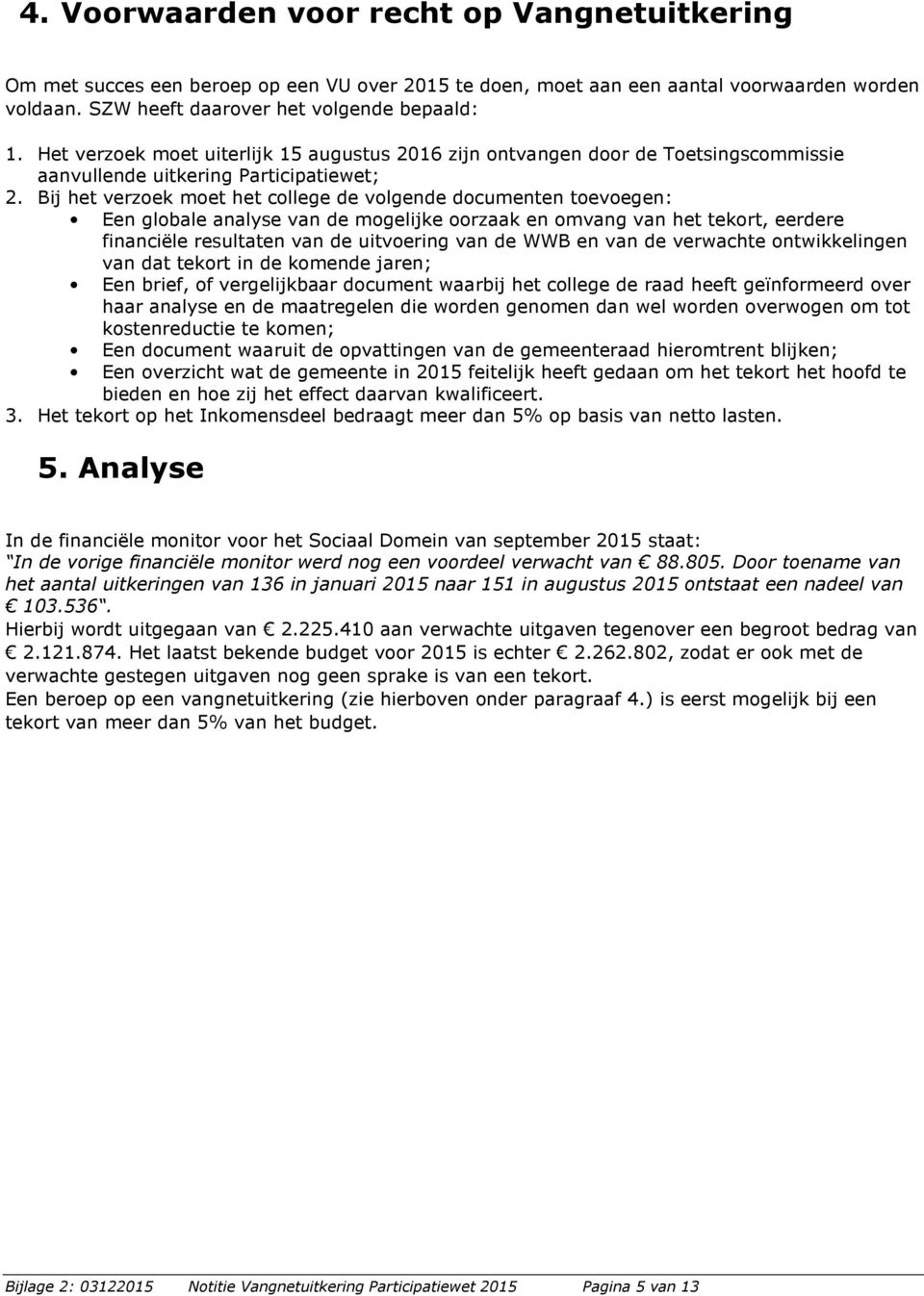 Bij het verzoek moet het college de volgende documenten toevoegen: Een globale analyse van de mogelijke oorzaak en omvang van het tekort, eerdere financiële resultaten van de uitvoering van de WWB en