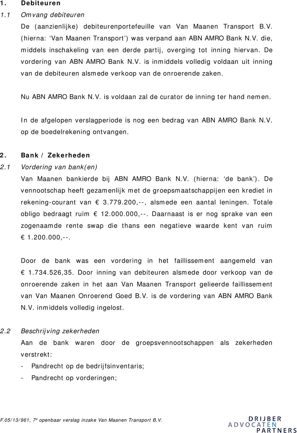 In de afgelopen verslagperiode is nog een bedrag van ABN AMRO Bank N.V. op de boedelrekening ontvangen. 2. Bank / Zekerheden 2.1 Vordering van bank(en) Van Maanen bankierde bij ABN AMRO Bank N.V. (hierna: de bank ).
