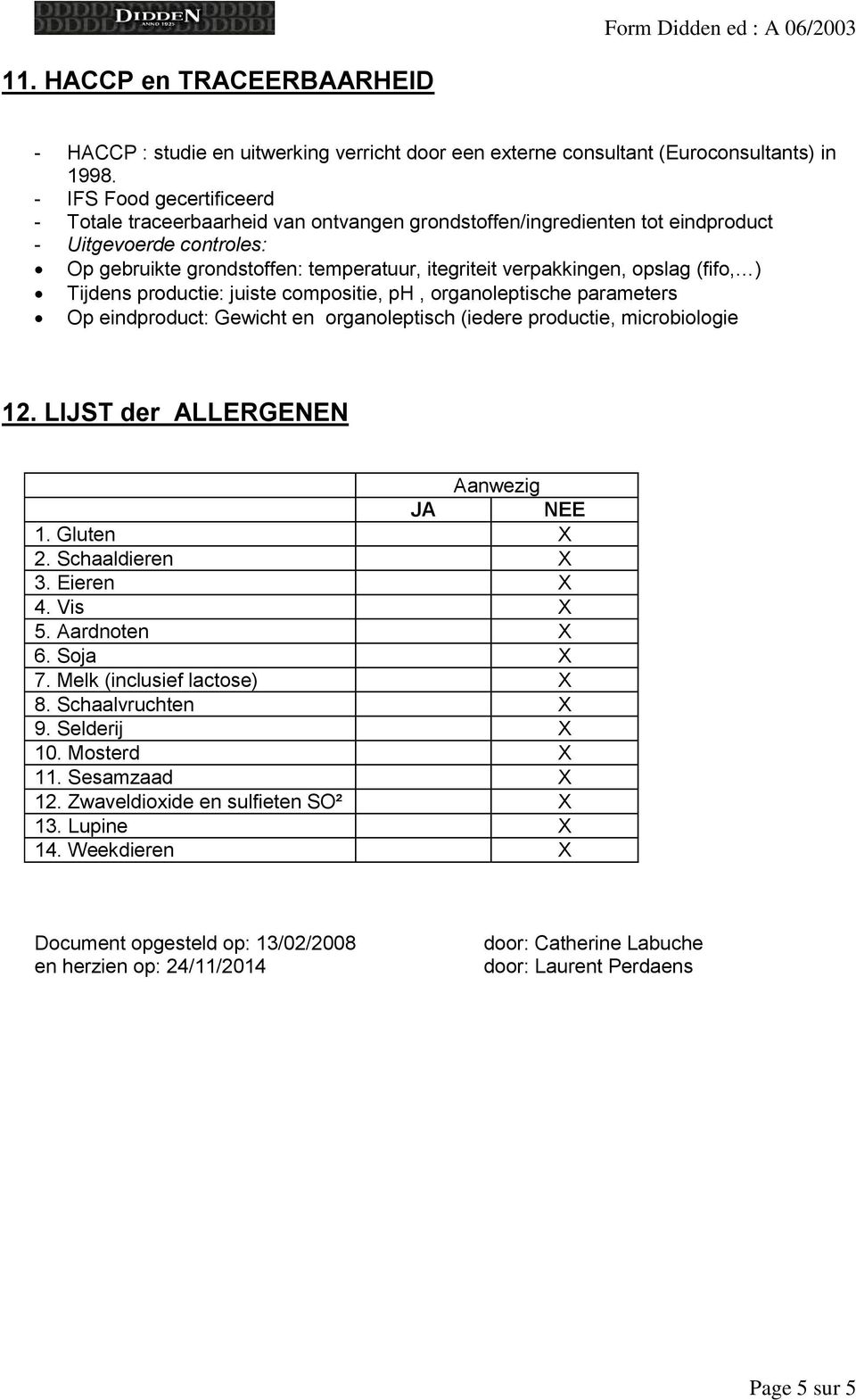 opslag (fifo, ) Tijdens productie: juiste compositie, ph, organoleptische parameters Op eindproduct: Gewicht en organoleptisch (iedere productie, microbiologie 12.