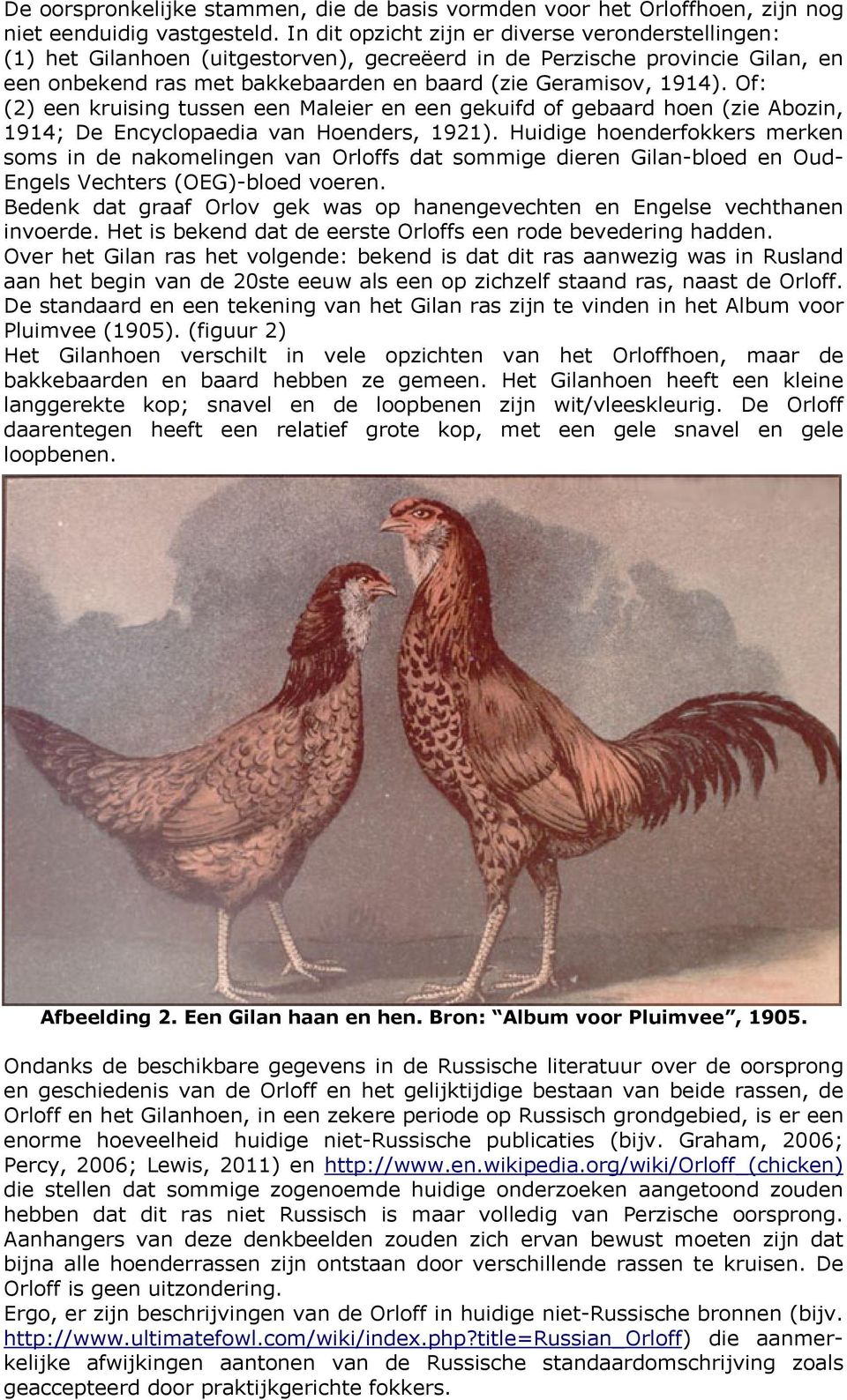 Of: (2) een kruising tussen een Maleier en een gekuifd of gebaard hoen (zie Abozin, 1914; De Encyclopaedia van Hoenders, 1921).
