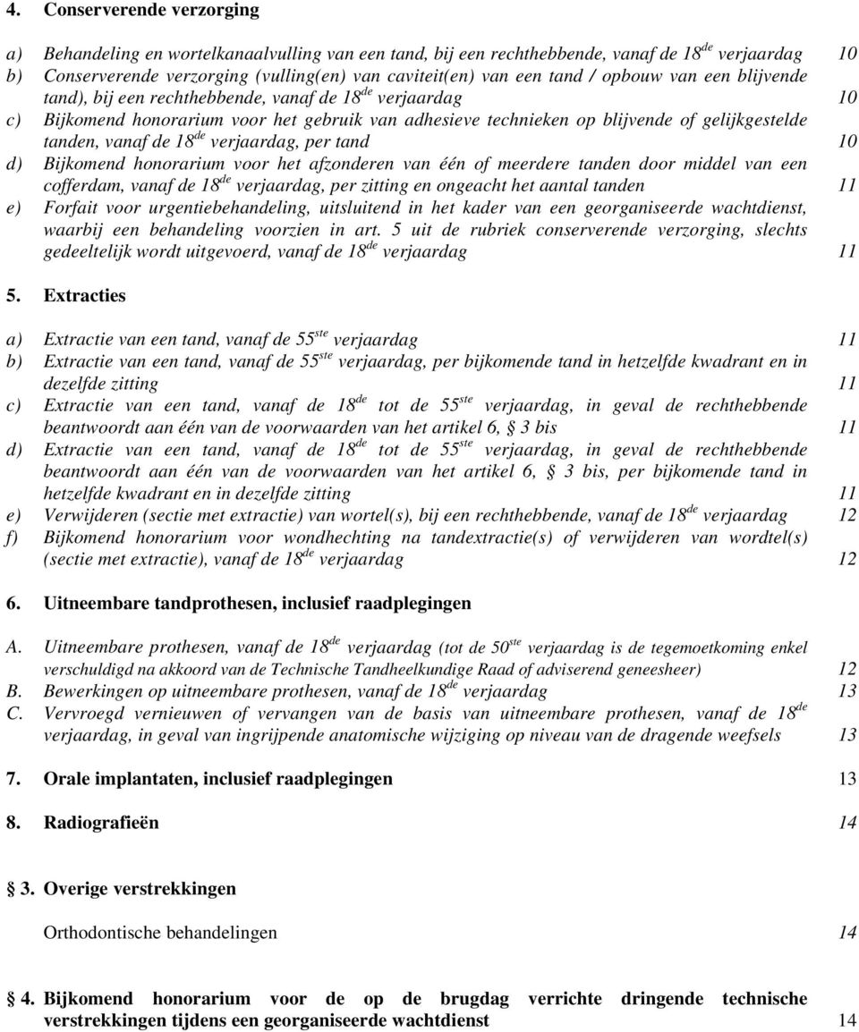 vanaf de 18 de verjaardag, per tand 10 d) Bijkomend honorarium voor het afen van één of meerdere tanden door middel van een cofferdam, vanaf de 18 de verjaardag, per zitting en ongeacht het aantal