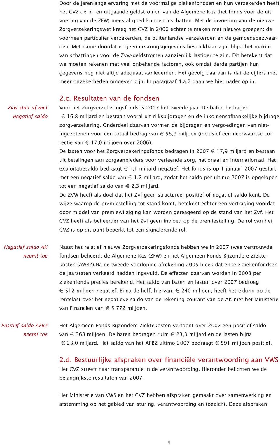 Met de invoering van de nieuwe Zorgverzekeringswet kreeg het CVZ in 2006 echter te maken met nieuwe groepen: de voorheen particulier verzekerden, de buitenlandse verzekerden en de gemoedsbezwaarden.