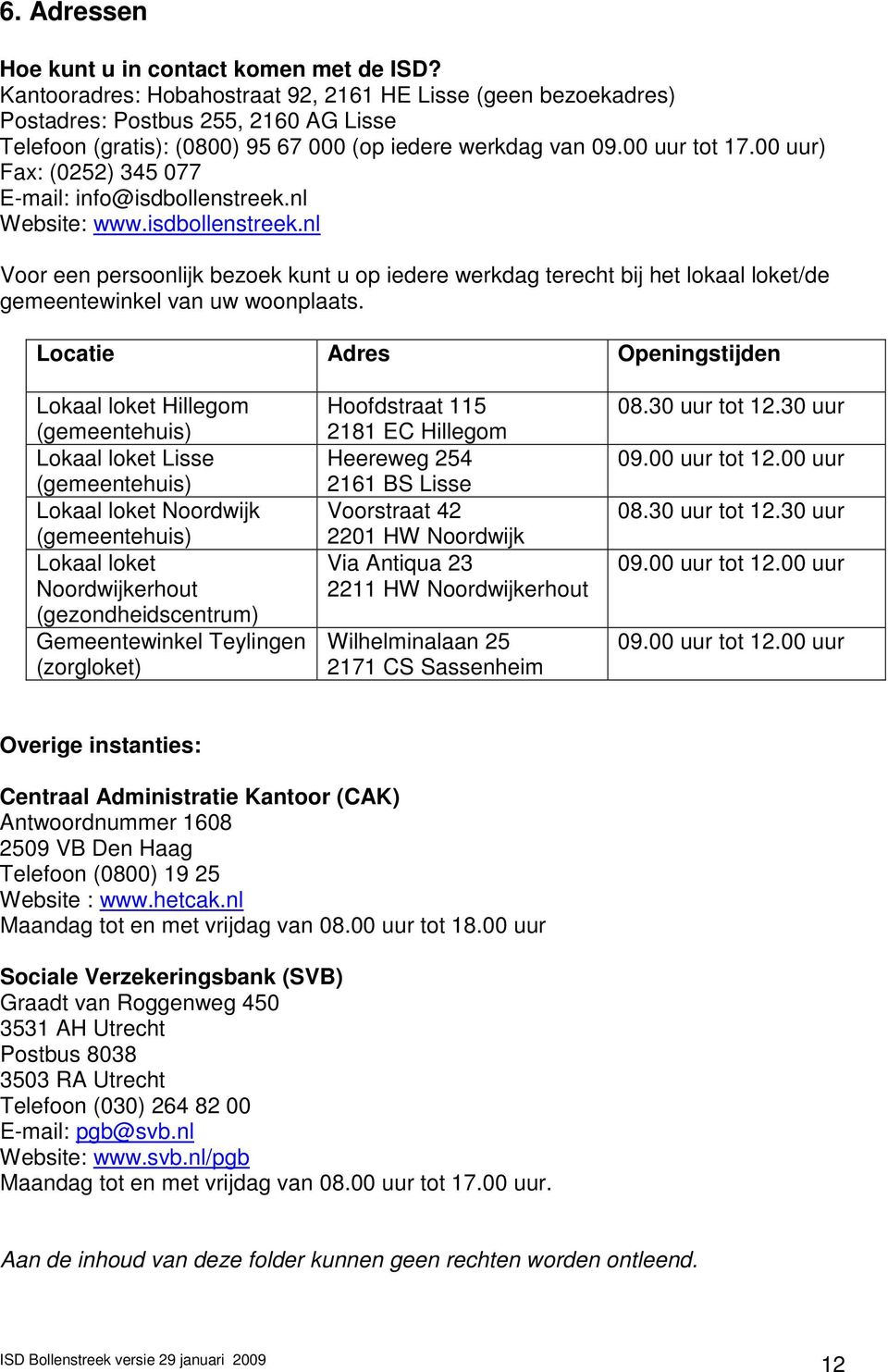 00 uur) Fax: (0252) 345 077 E-mail: info@isdbollenstreek.nl Website: www.isdbollenstreek.nl Voor een persoonlijk bezoek kunt u op iedere werkdag terecht bij het lokaal loket/de gemeentewinkel van uw woonplaats.