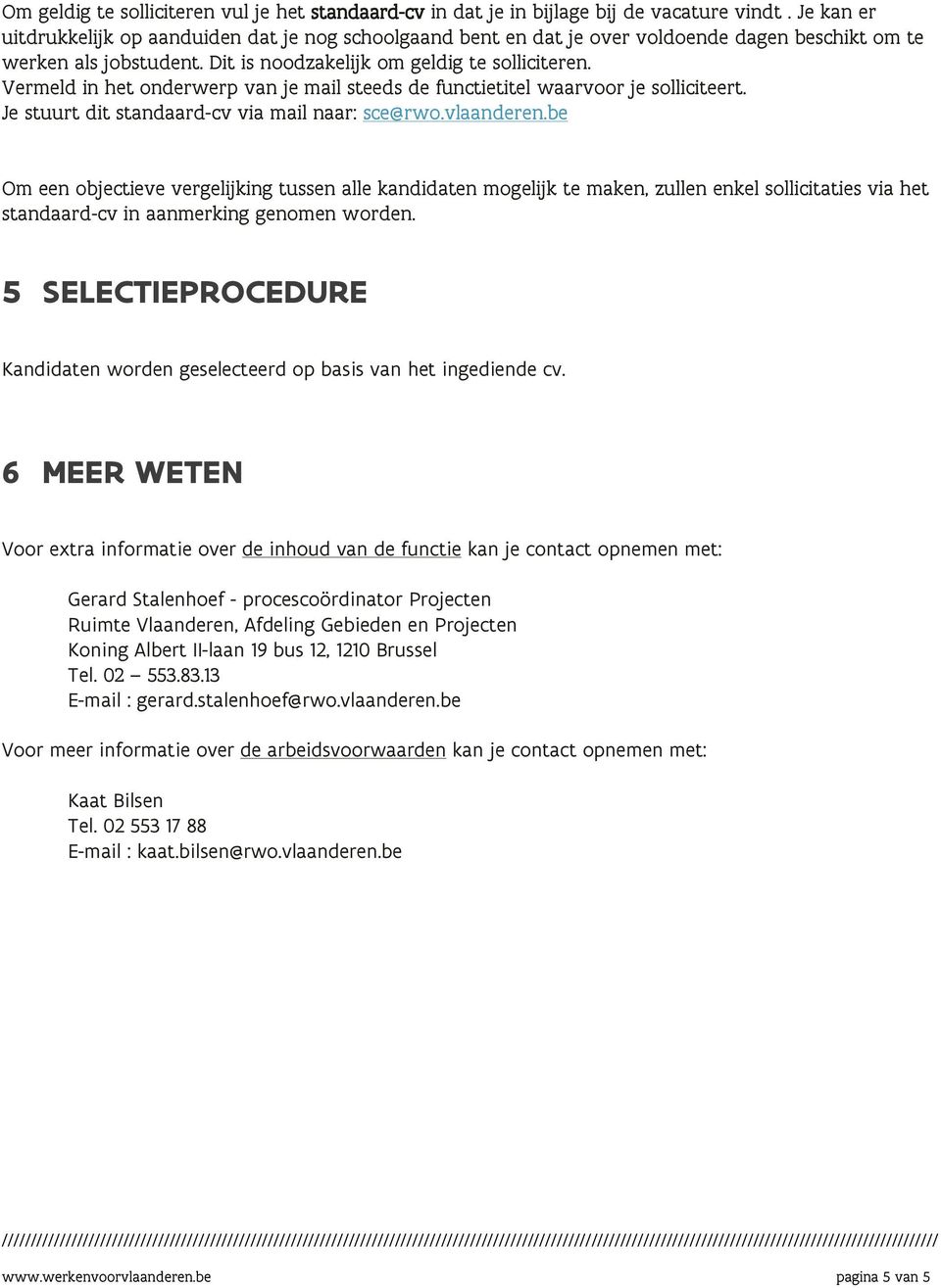 Vermeld in het onderwerp van je mail steeds de functietitel waarvoor je solliciteert. Je stuurt dit standaard-cv via mail naar: sce@rwo.vlaanderen.