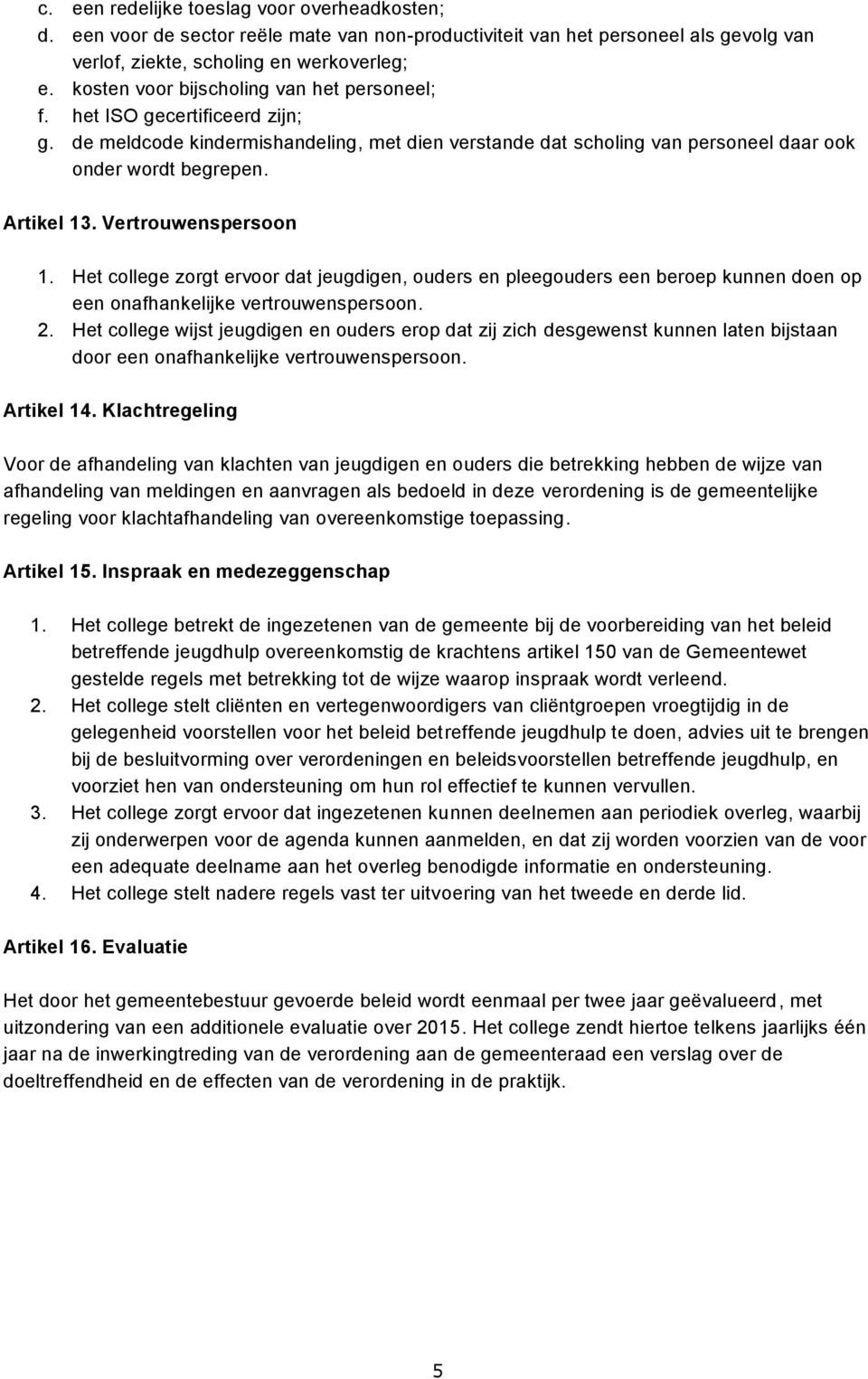 Vertrouwenspersoon 1. Het college zorgt ervoor dat jeugdigen, ouders en pleegouders een beroep kunnen doen op een onafhankelijke vertrouwenspersoon. 2.