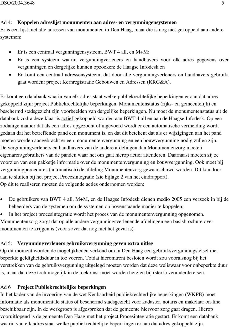 een centraal vergunningensysteem, BWT 4 all, en M+M; Er is een systeem waarin vergunningverleners en handhavers voor elk adres gegevens over vergunningen en dergelijke kunnen opzoeken: de Haagse