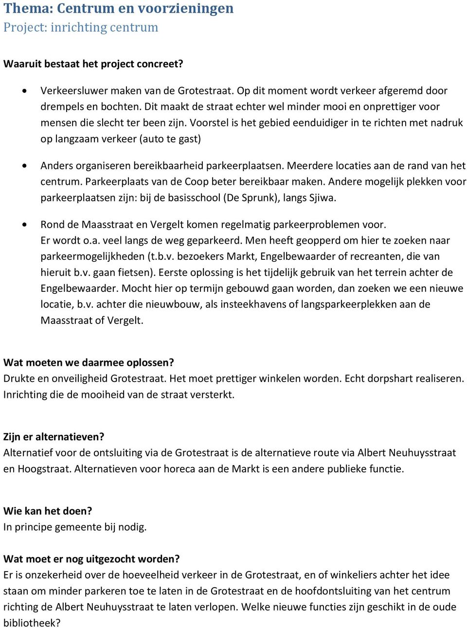 Voorstel is het gebied eenduidiger in te richten met nadruk op langzaam verkeer (auto te gast) Anders organiseren bereikbaarheid parkeerplaatsen. Meerdere locaties aan de rand van het centrum.