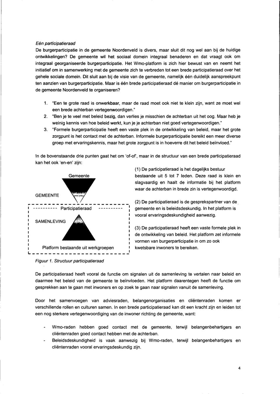 Het Wmo-platform is zich hier bewust van en neemt het initiatief om in samenwerking met de gemeente zich te verbreden tot een brede participatieraad over het gehele sociale domein.