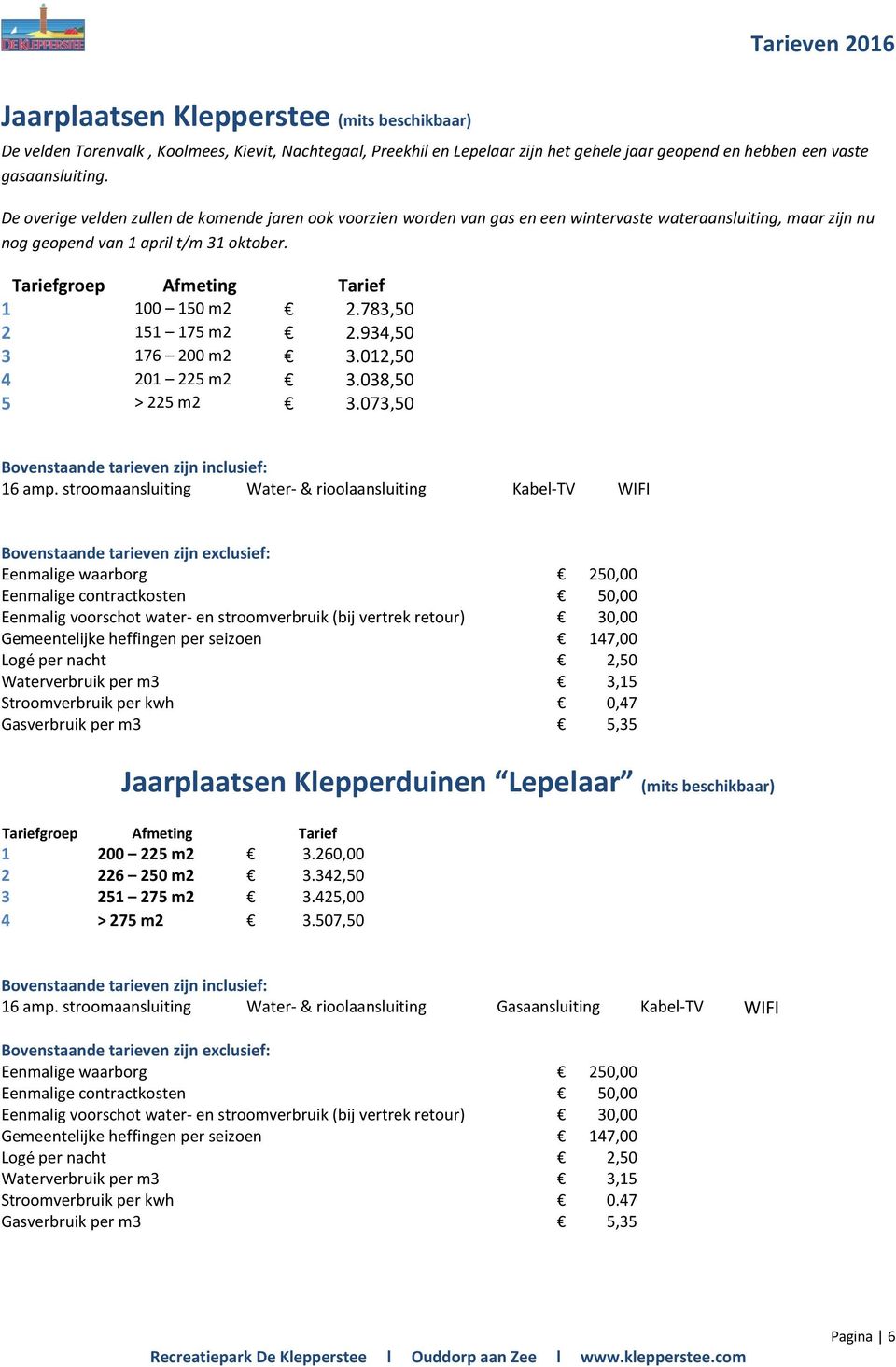 Tariefgroep Afmeting Tarief 1 100 150 m2 2.783,50 2 151 175 m2 2.934,50 3 176 200 m2 3.012,50 4 201 225 m2 3.038,50 5 > 225 m2 3.073,50 16 amp.