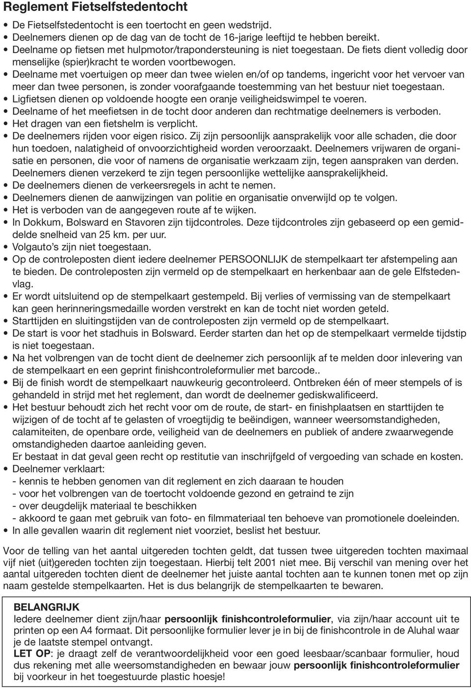 Deelname met voertuigen op meer dan twee wielen en/of op tandems, ingericht voor het vervoer van meer dan twee personen, is zonder voorafgaande toestemming van het bestuur niet toegestaan.