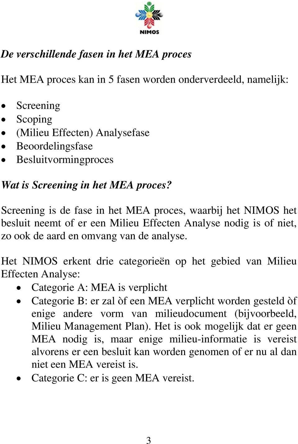 Het NIMOS erkent drie categorieën op het gebied van Milieu Effecten Analyse: Categorie A: MEA is verplicht Categorie B: er zal òf een MEA verplicht worden gesteld òf enige andere vorm van