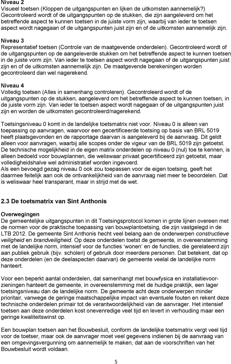 of de uitgangspunten juist zijn en of de uitkomsten aannemelijk zijn. Niveau 3 Representatief toetsen (Controle van de maatgevende onderdelen).