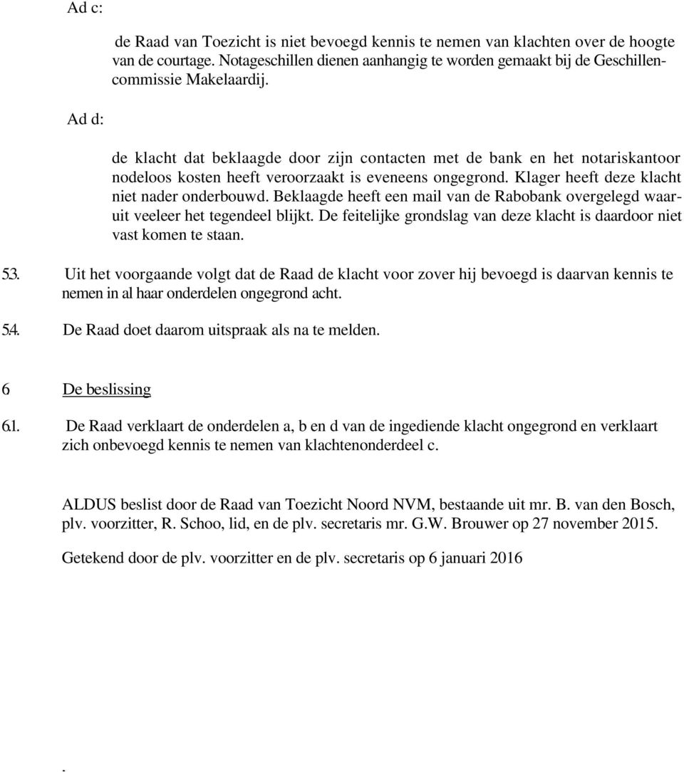 Beklaagde heeft een mail van de Rabobank overgelegd waaruit veeleer het tegendeel blijkt. De feitelijke grondslag van deze klacht is daardoor niet vast komen te staan. 5.3.