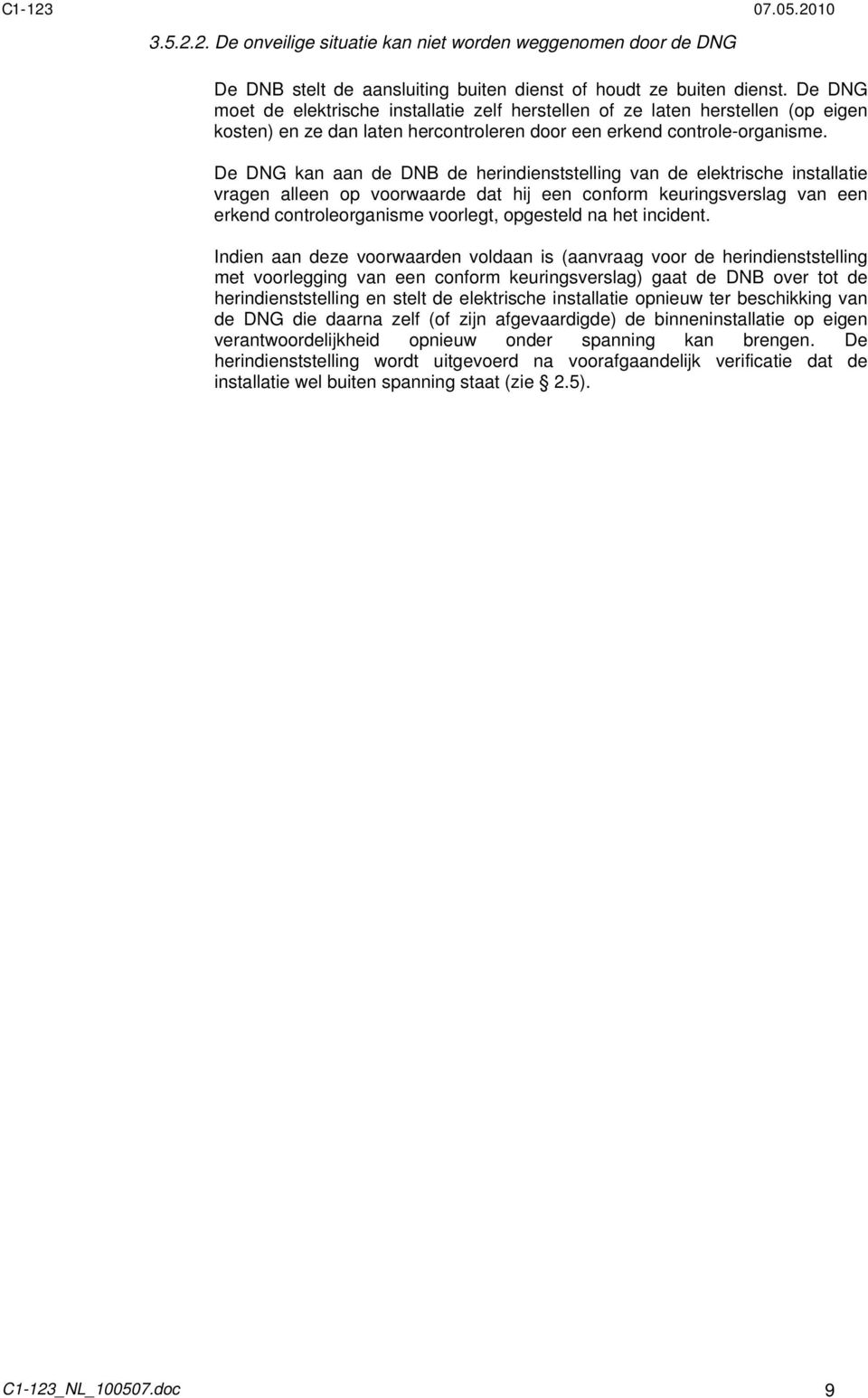 De DNG kan aan de DNB de herindienststelling van de elektrische installatie vragen alleen op voorwaarde dat hij een conform keuringsverslag van een erkend controleorganisme voorlegt, opgesteld na het