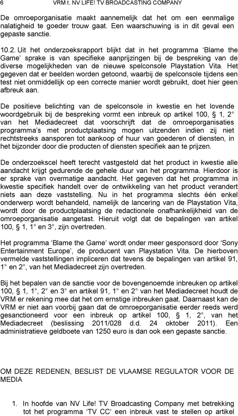 Het gegeven dat er beelden worden getoond, waarbij de spelconsole tijdens een test niet onmiddellijk op een correcte manier wordt gebruikt, doet hier geen afbreuk aan.