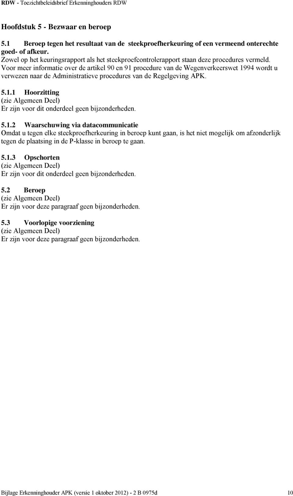 Voor meer informatie over de artikel 90 en 91 procedure van de Wegenverkeerswet 1994 wordt u verwezen naar de Administratieve procedures van de Regelgeving APK. 5.1.1 Hoorzitting Er zijn voor dit onderdeel geen bijzonderheden.