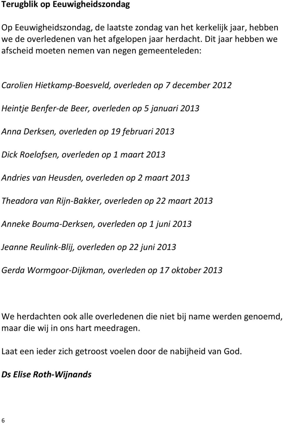 op 19 februari 2013 Dick Roelofsen, overleden op 1 maart 2013 Andries van Heusden, overleden op 2 maart 2013 Theadora van Rijn-Bakker, overleden op 22 maart 2013 Anneke Bouma-Derksen, overleden op 1