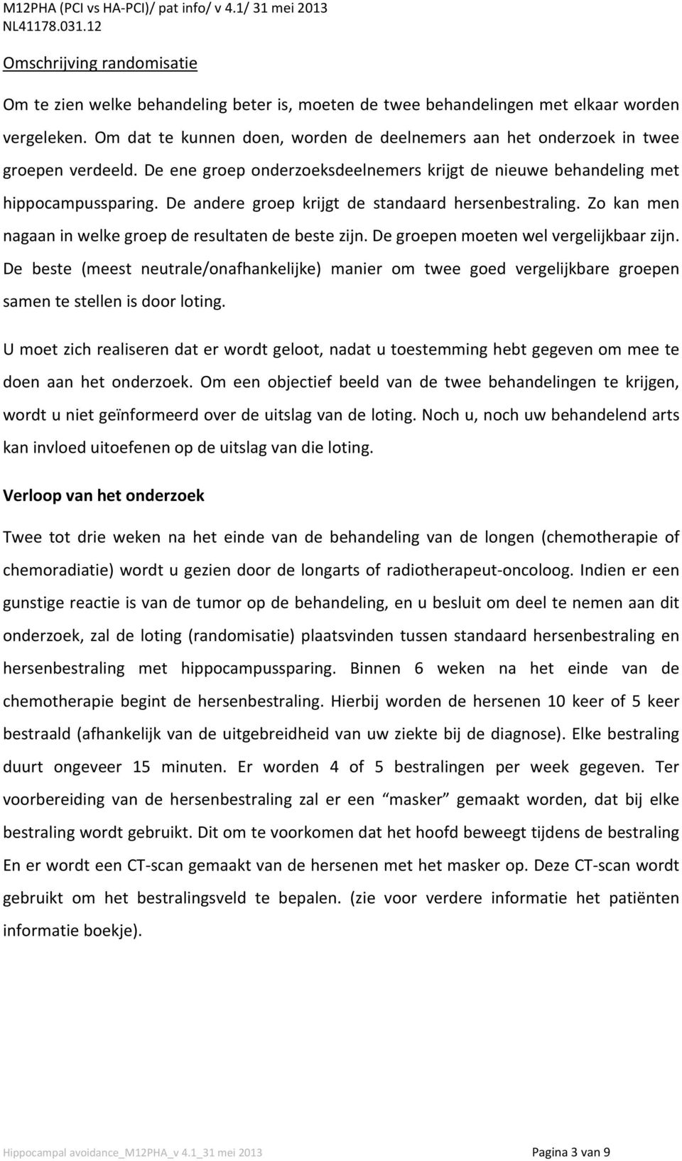 De andere groep krijgt de standaard hersenbestraling. Zo kan men nagaan in welke groep de resultaten de beste zijn. De groepen moeten wel vergelijkbaar zijn.