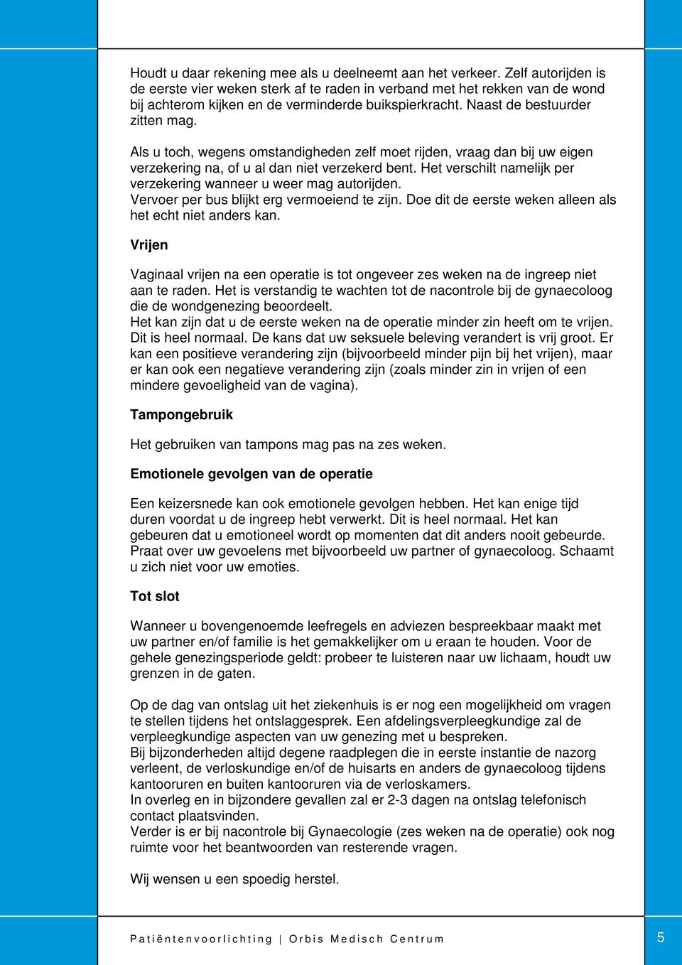 Als u toch, wegens omstandigheden zelf moet rijden, vraag dan bij uw eigen verzekering na, of u al dan niet verzekerd bent. Het verschilt namelijk per verzekering wanneer u weer mag autorijden.