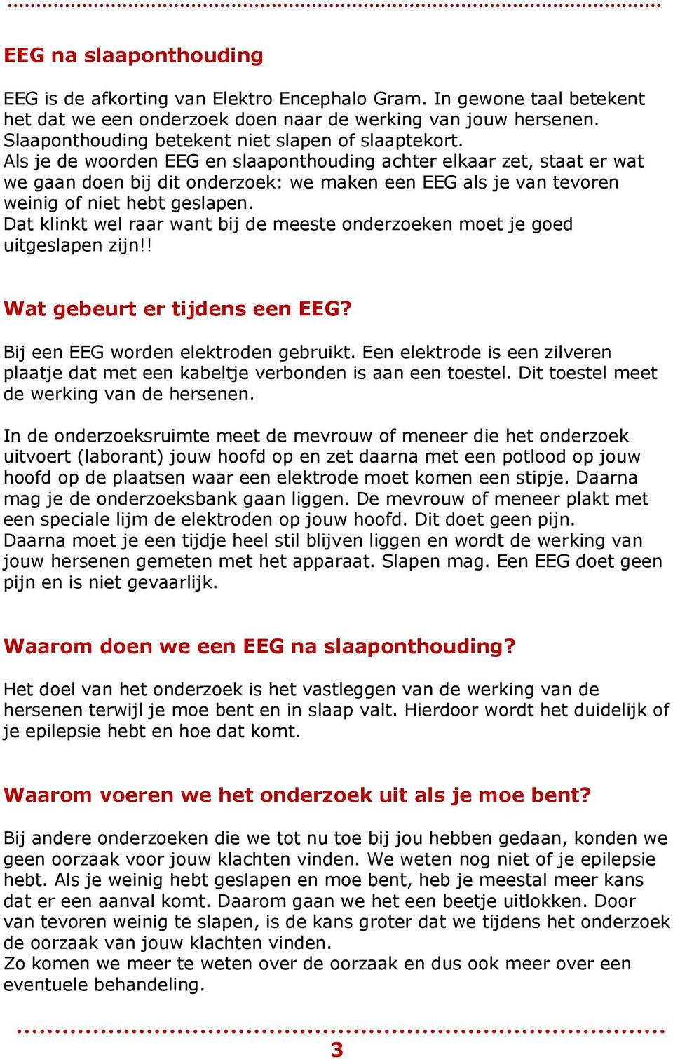 Als je de woorden EEG en slaaponthouding achter elkaar zet, staat er wat we gaan doen bij dit onderzoek: we maken een EEG als je van tevoren weinig of niet hebt geslapen.