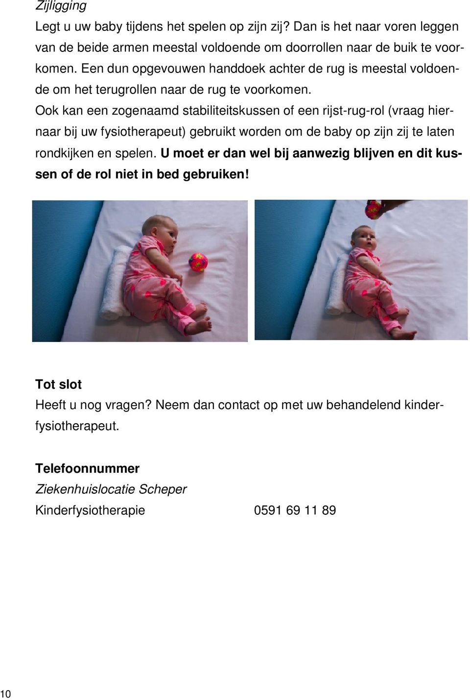 Ook kan een zogenaamd stabiliteitskussen of een rijst-rug-rol (vraag hiernaar bij uw fysiotherapeut) gebruikt worden om de baby op zijn zij te laten rondkijken en spelen.