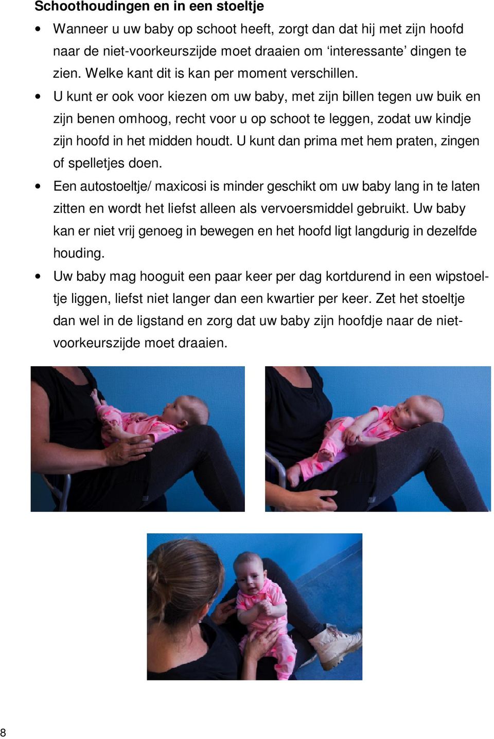 U kunt er ook voor kiezen om uw baby, met zijn billen tegen uw buik en zijn benen omhoog, recht voor u op schoot te leggen, zodat uw kindje zijn hoofd in het midden houdt.