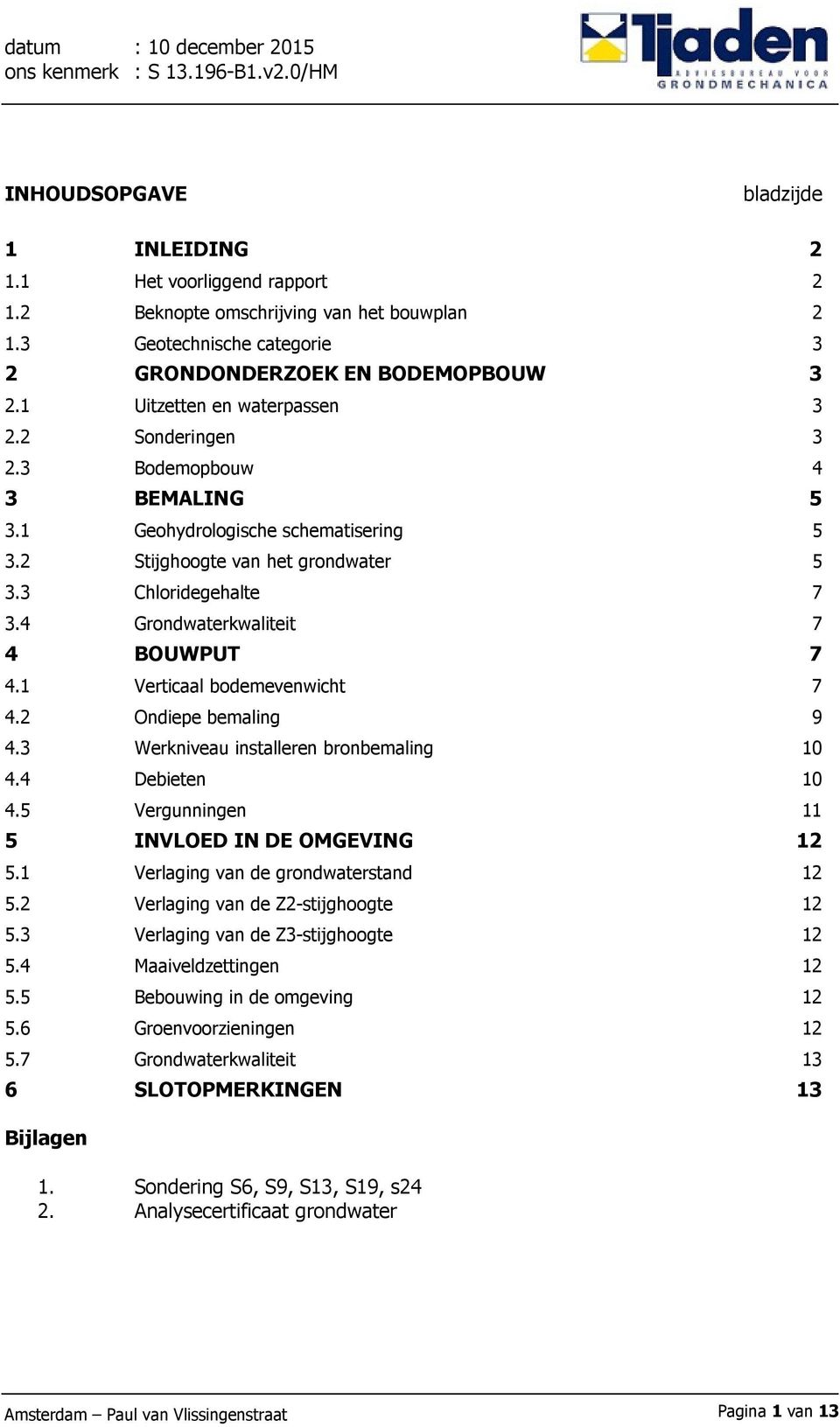 2 Stijghoogte van het grondwater 5 3.3 Chloridegehalte 7 3.4 Grondwaterkwaliteit 7 4 BOUWPUT 7 4.1 Verticaal bodemevenwicht 7 4.2 Ondiepe bemaling 9 4.3 Werkniveau installeren bronbemaling 10 4.