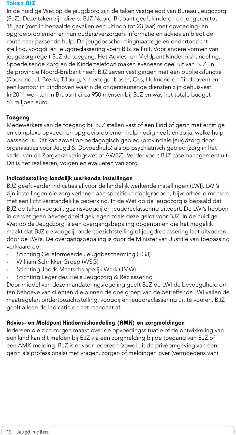 de route naar passende hulp. De jeugdbeschermingmaatregelen ondertoezichtstelling, voogdij en jeugdreclassering voert BJZ zelf uit. Voor andere vormen van jeugdzorg regelt BJZ de toegang.